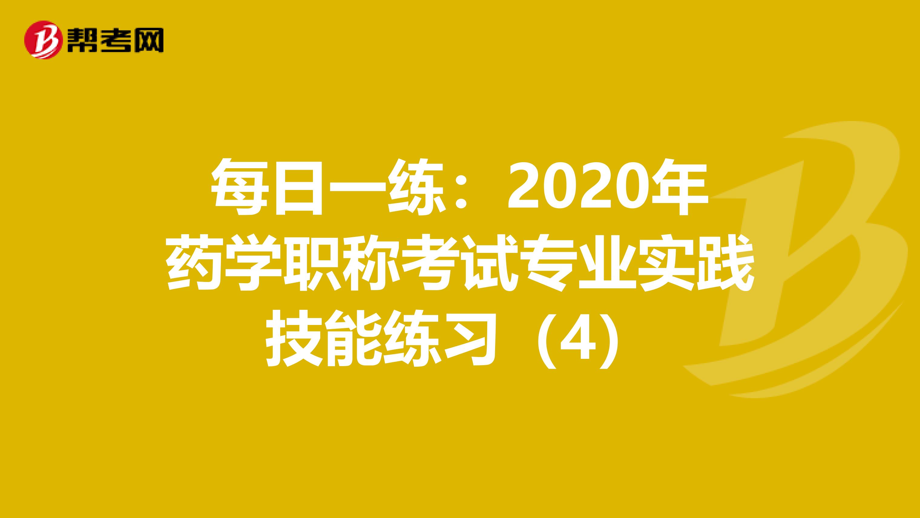 每日一练：2020年药学职称考试专业实践技能练习（4）