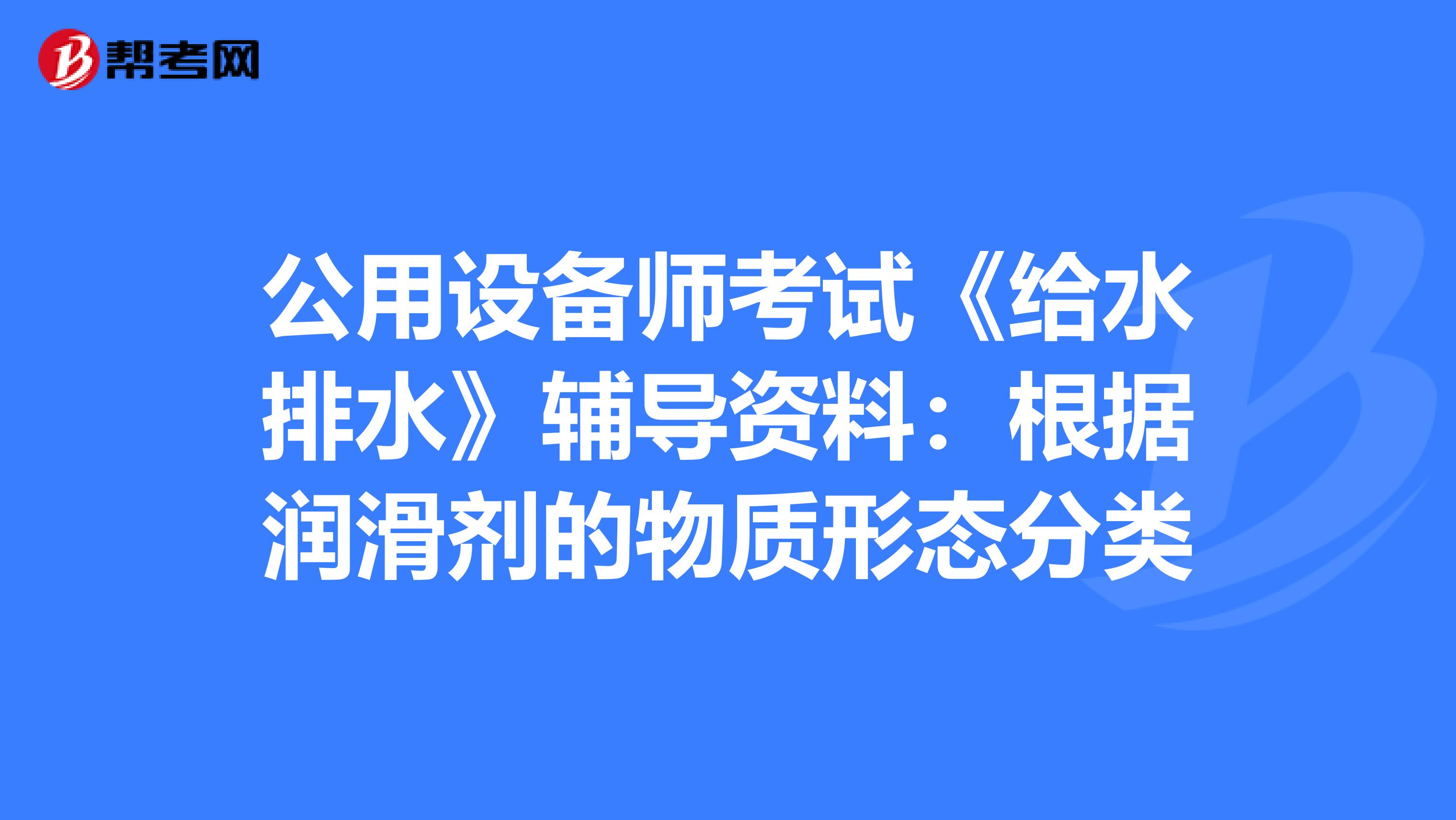 公用设备师考试《给水排水》辅导资料：根据润滑剂的物质形态分类