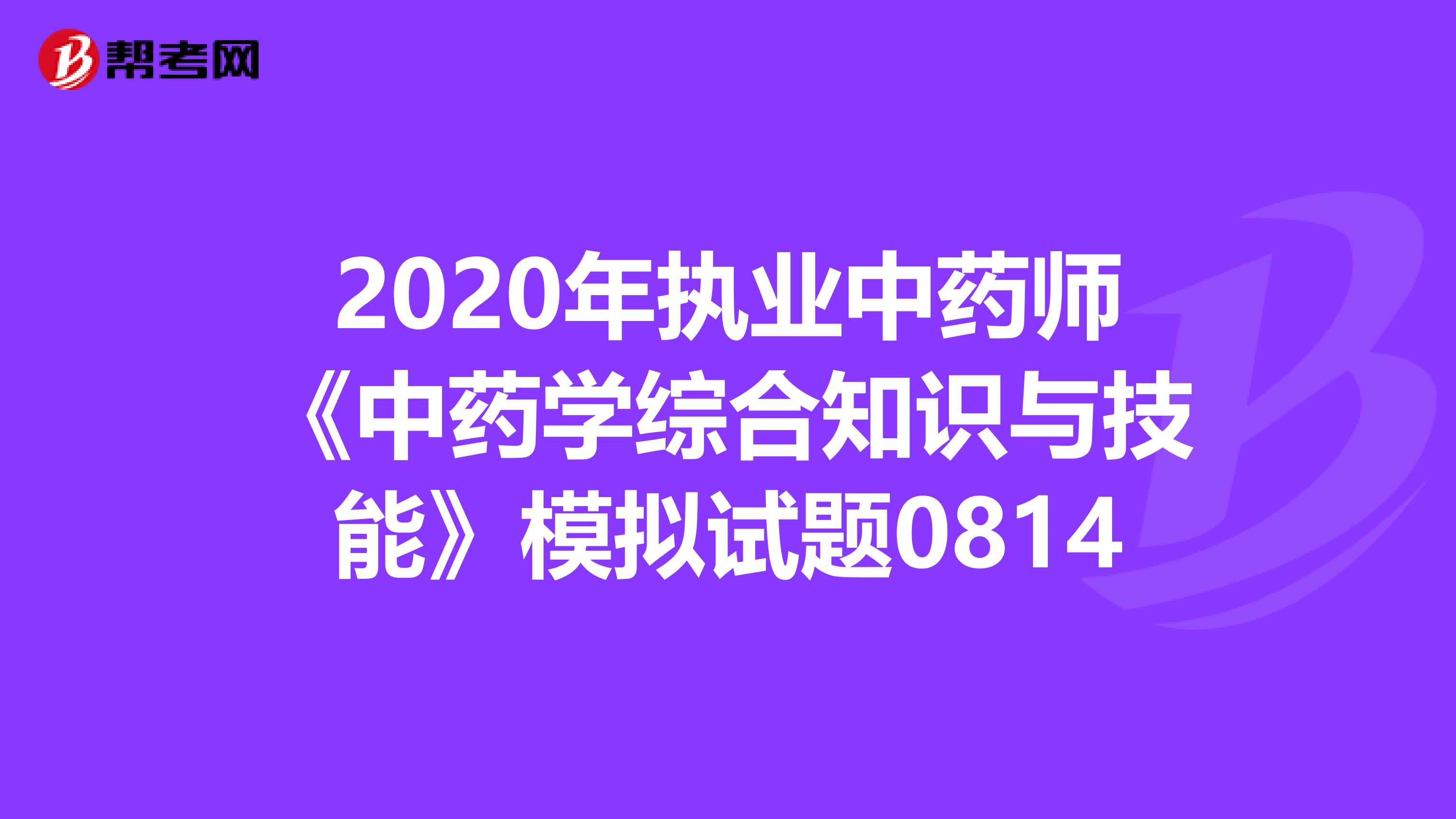 2020年执业中药师《中药学综合知识与技能》模拟试题0814