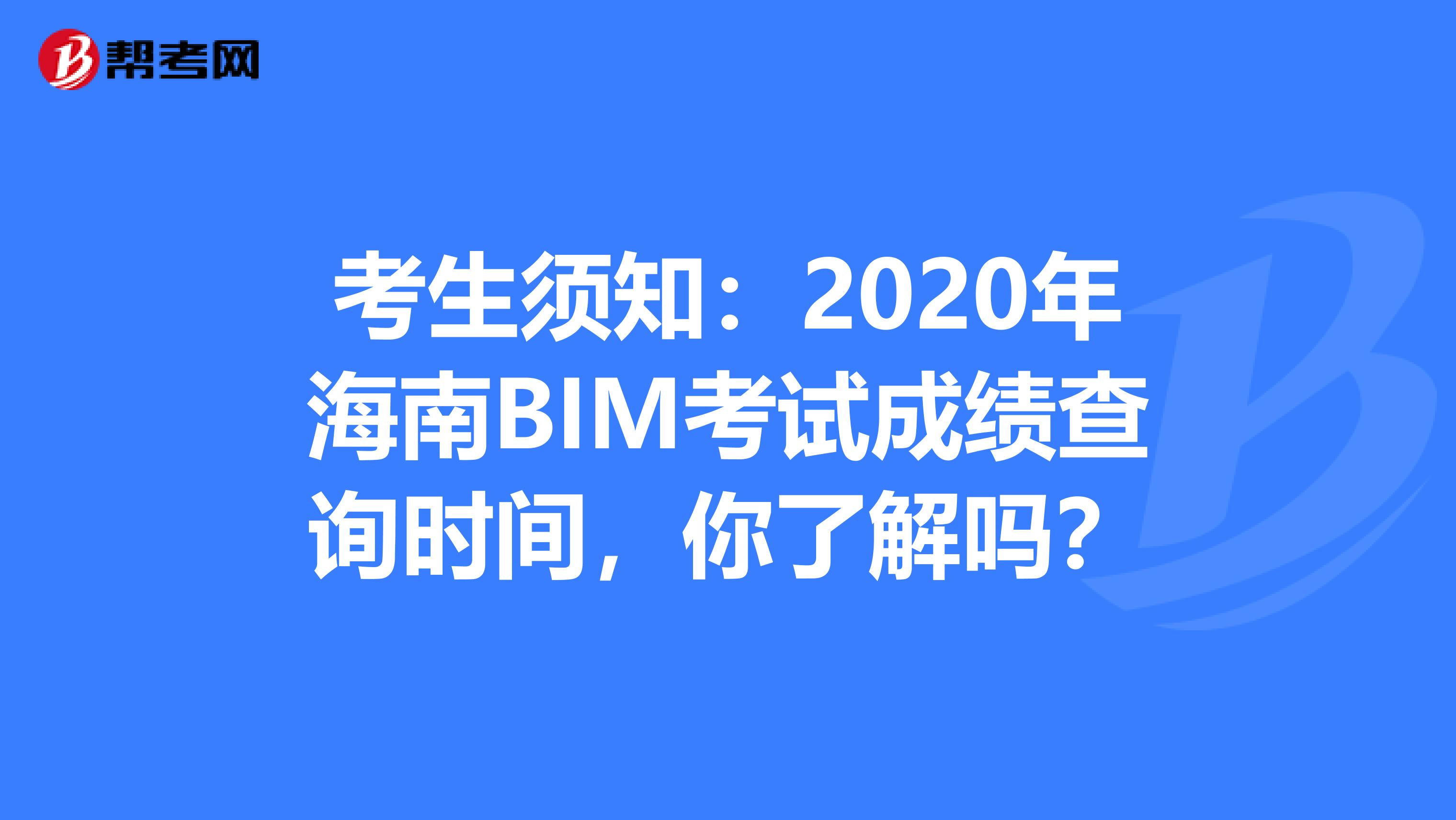 考生须知：2020年海南BIM考试成绩查询时间，你了解吗？