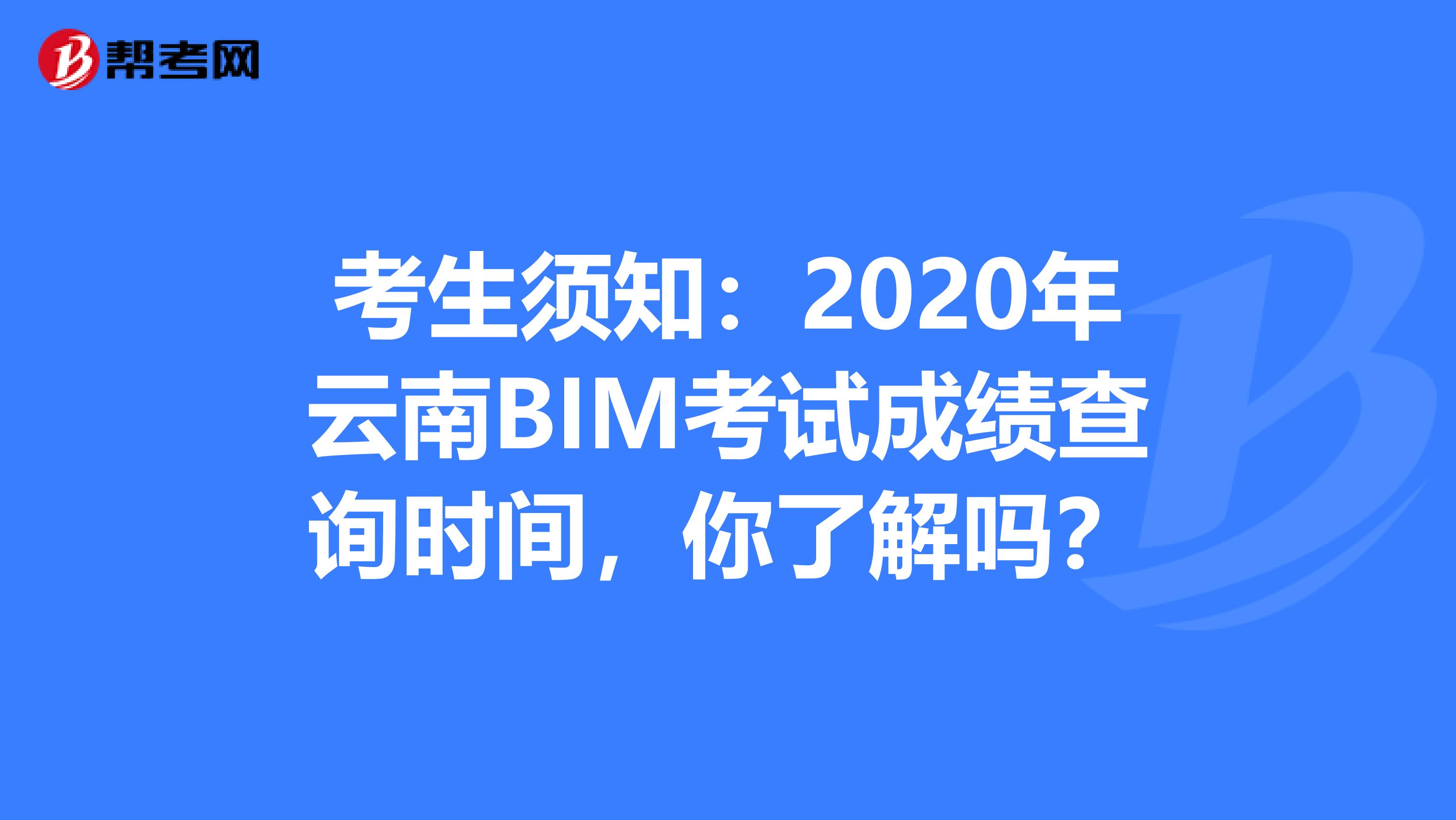 考生须知：2020年云南BIM考试成绩查询时间，你了解吗？