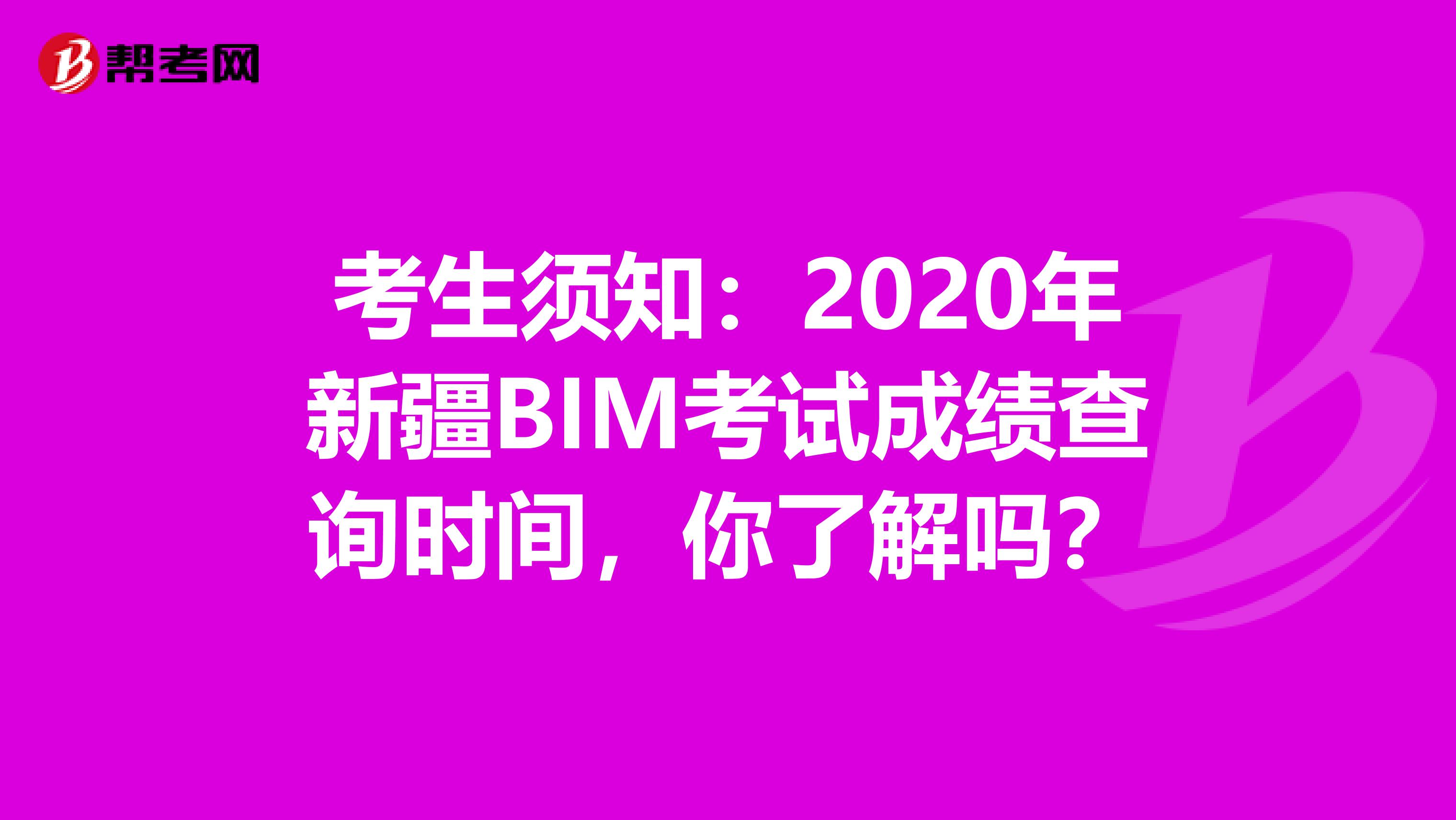考生须知：2020年新疆BIM考试成绩查询时间，你了解吗？