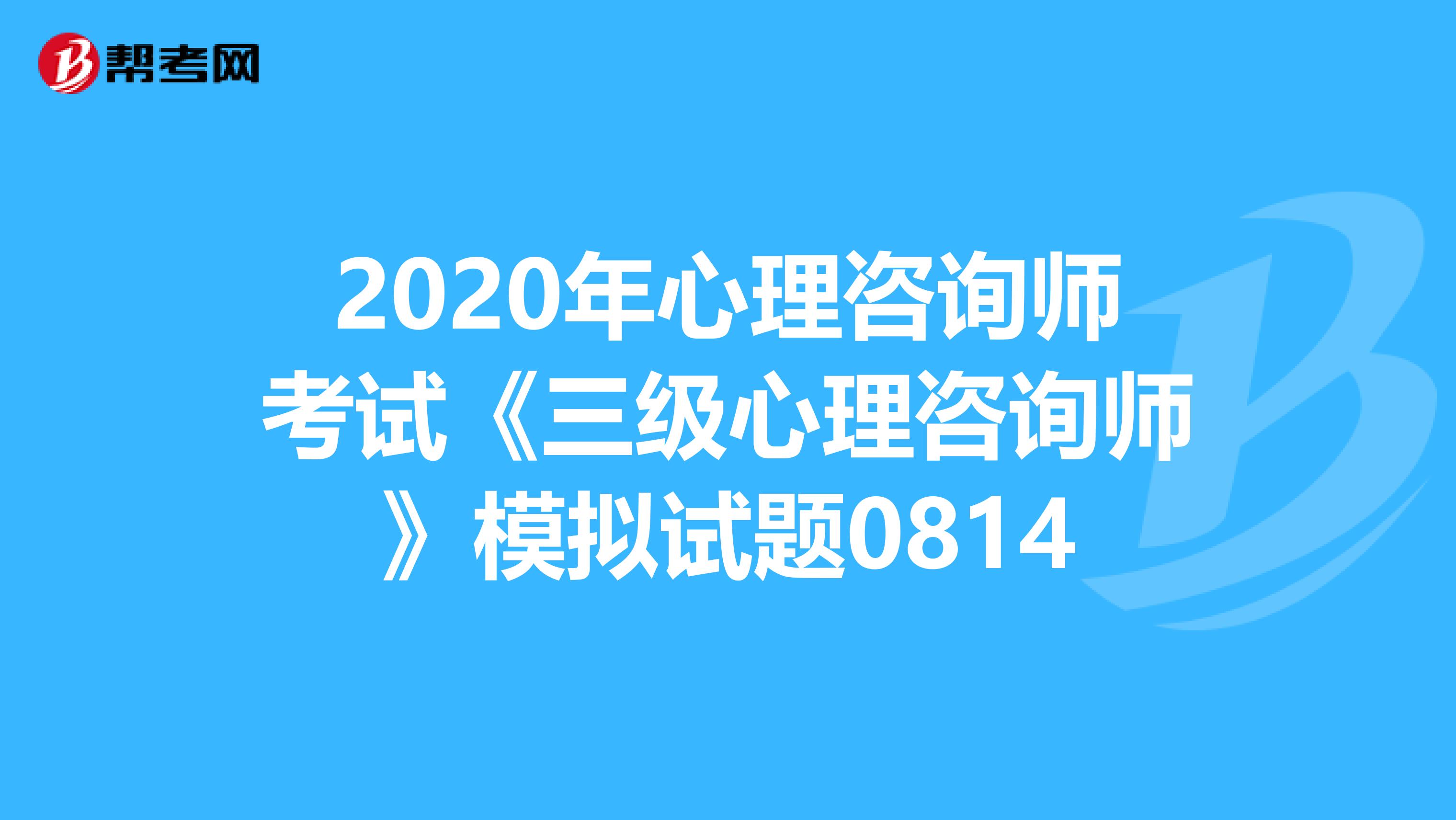 2020年心理咨询师考试《三级心理咨询师》模拟试题0814