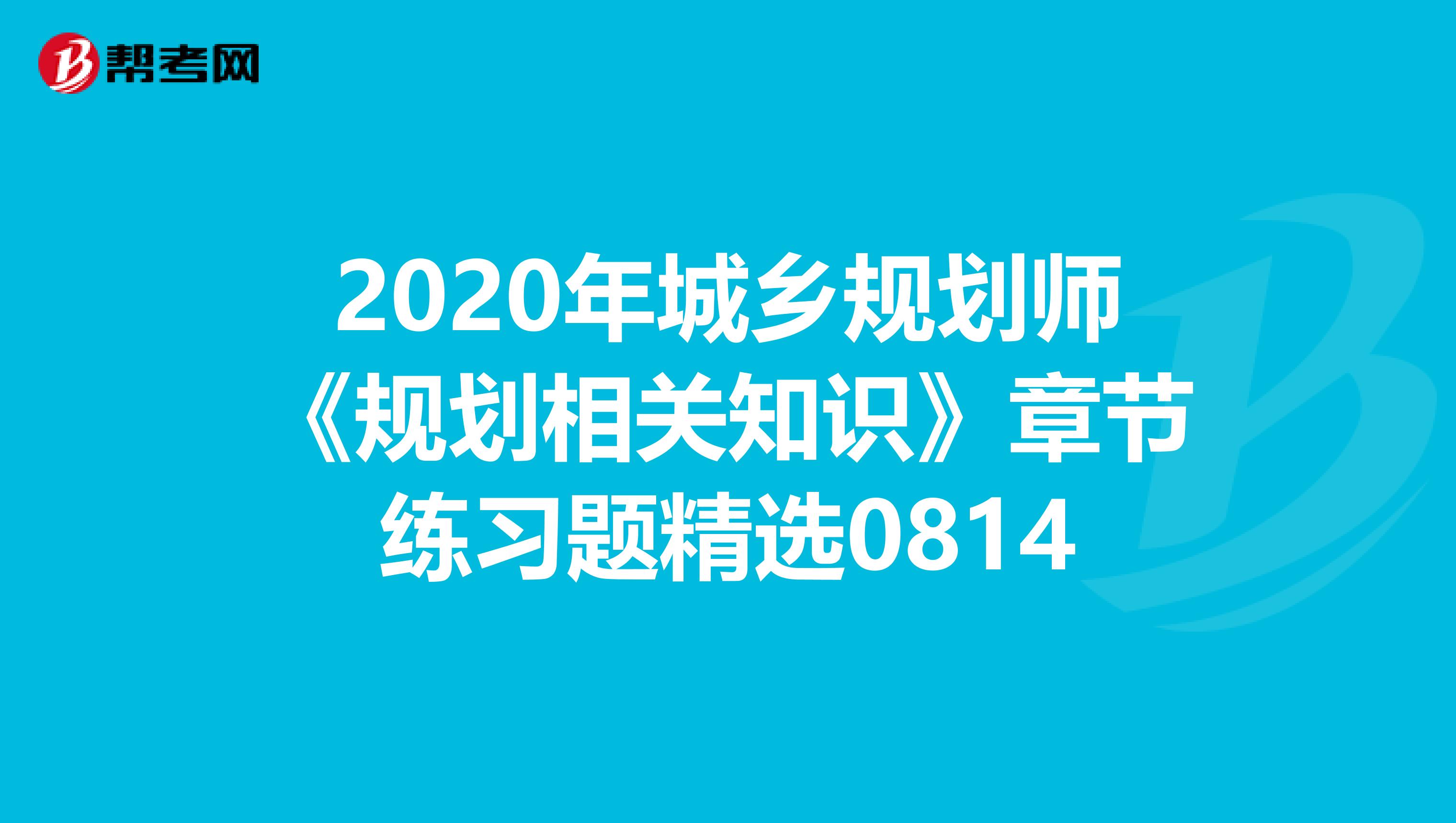 2020年城乡规划师《规划相关知识》章节练习题精选0814