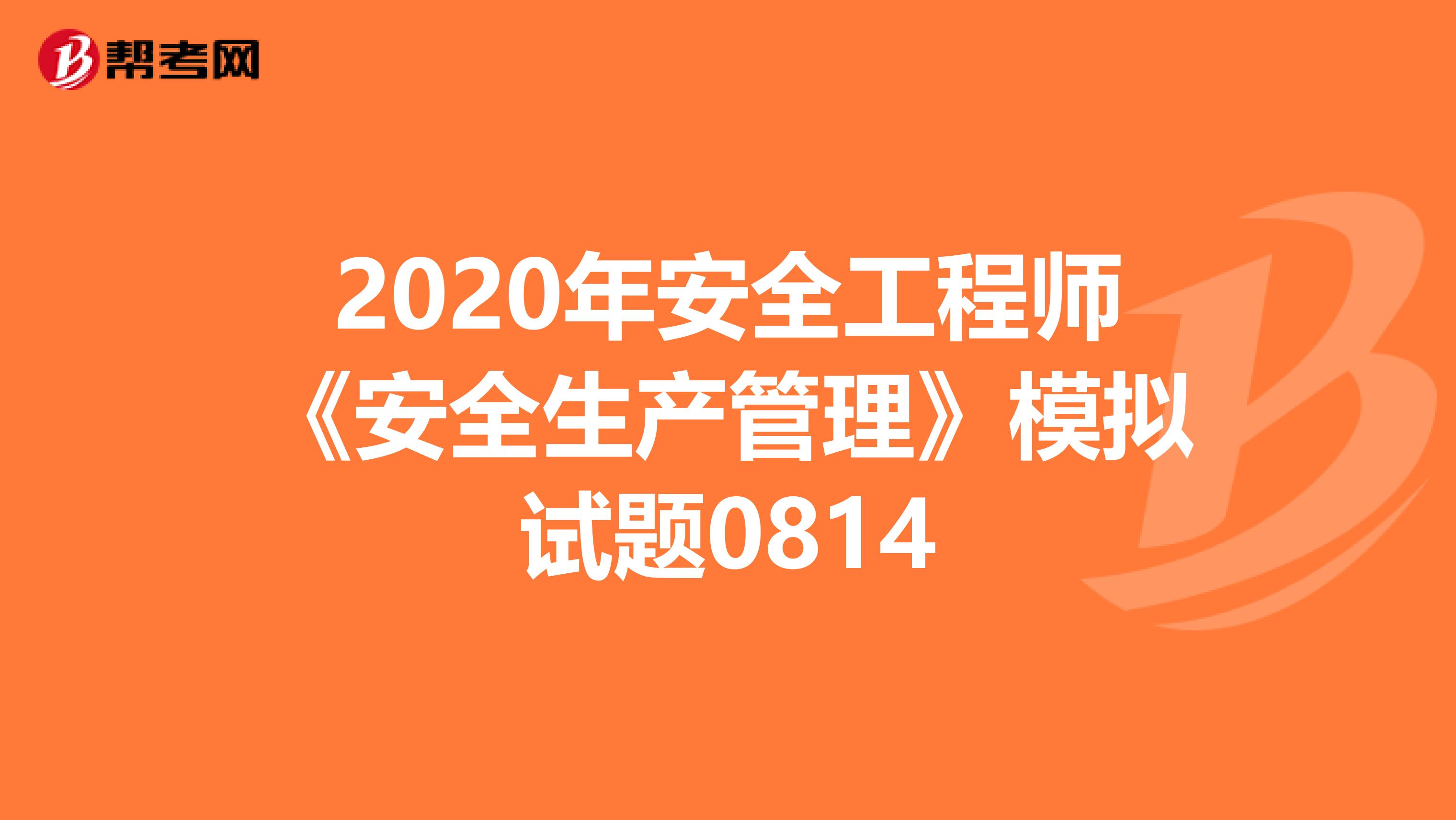 2020年安全工程师《安全生产管理》模拟试题0814