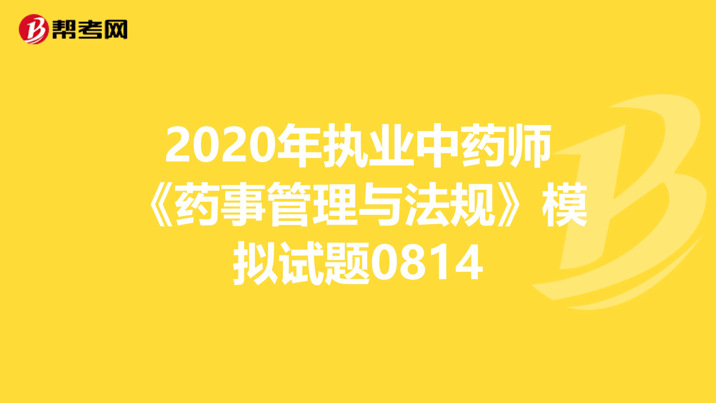 2020年执业中药师《药事管理与法规》模拟试题0814