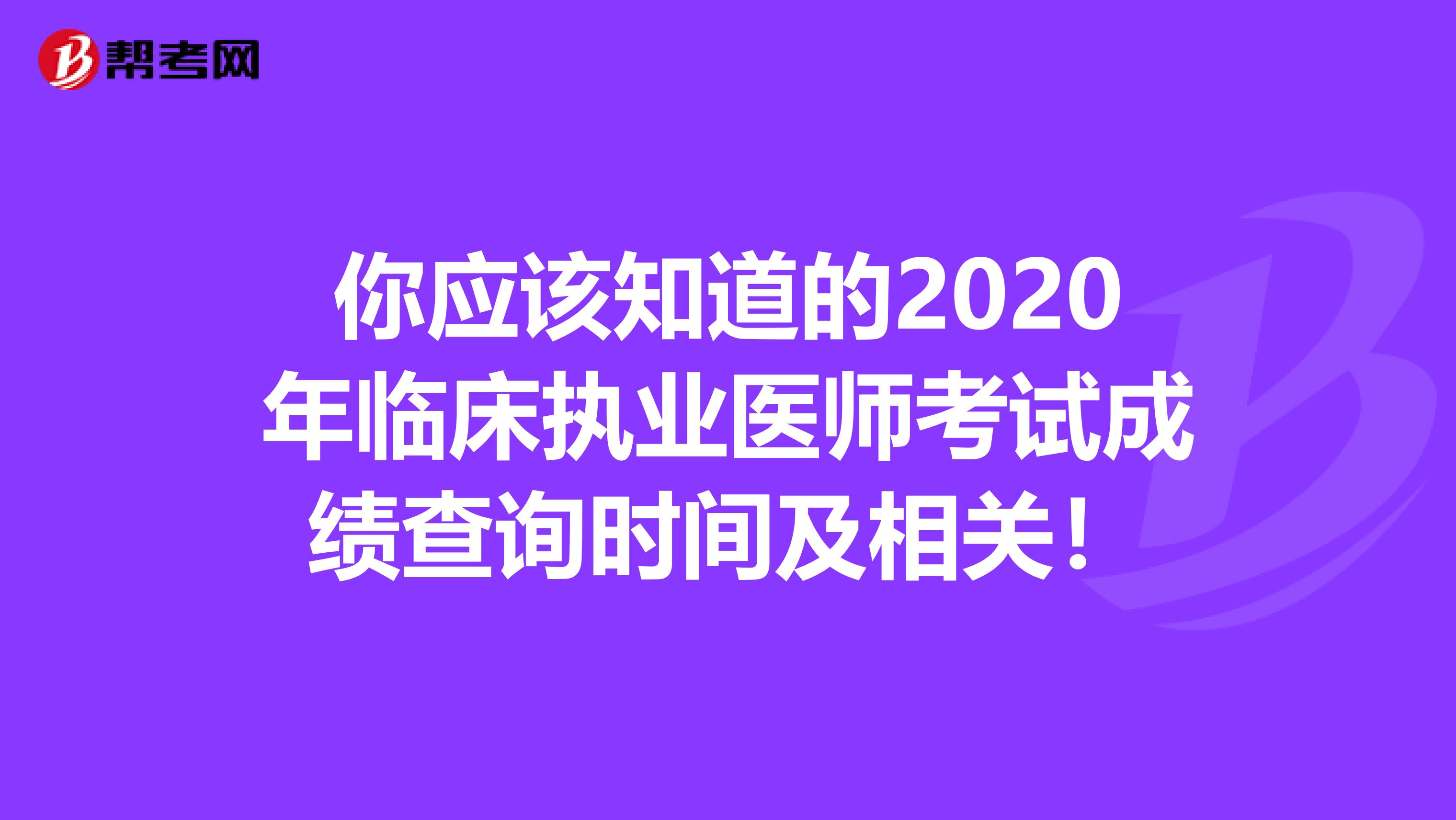 你應(yīng)該知道的2020年臨床執(zhí)業(yè)醫(yī)師考試成績(jī)查詢時(shí)間及相關(guān)！