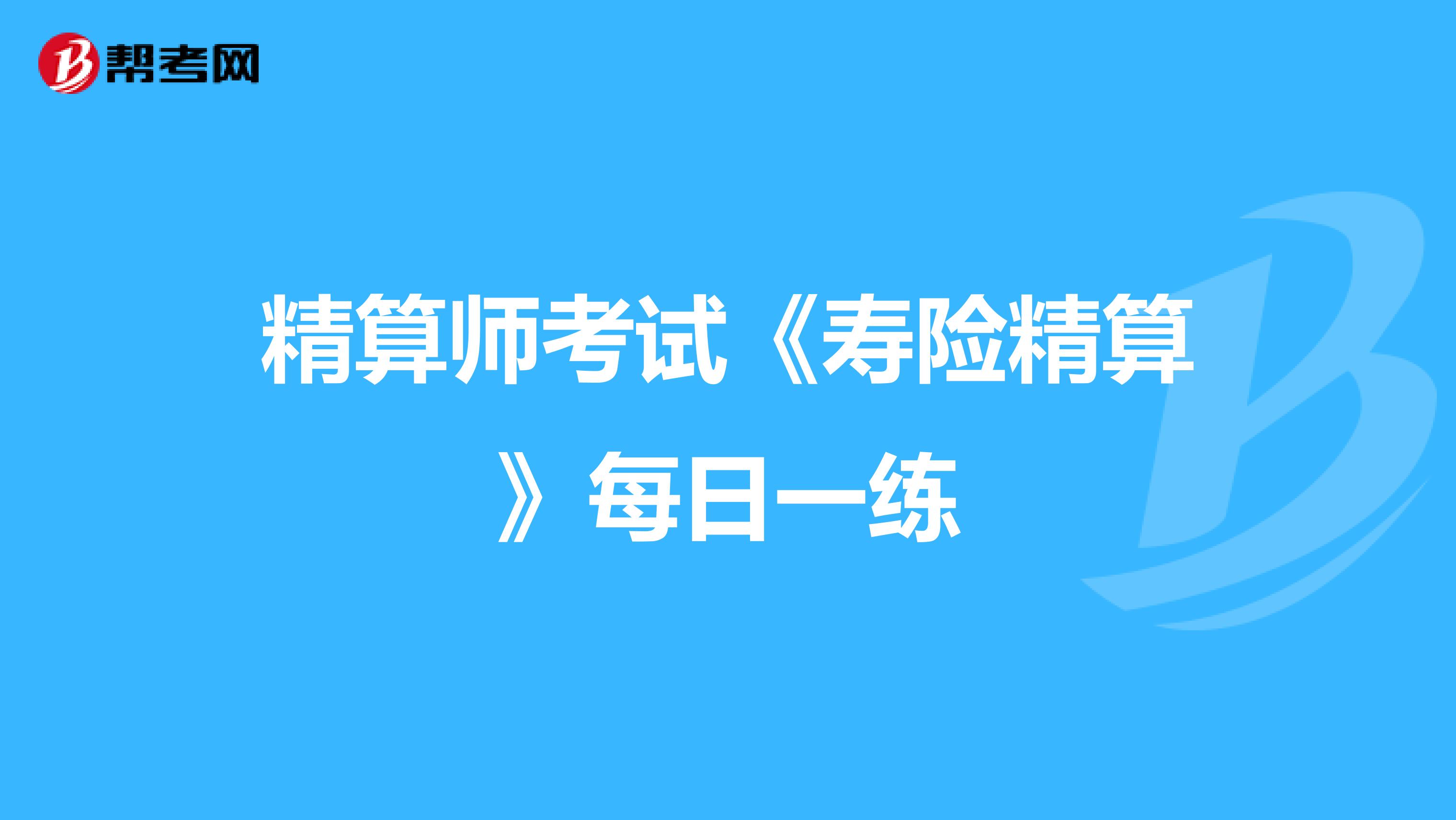 精算师考试《寿险精算》每日一练