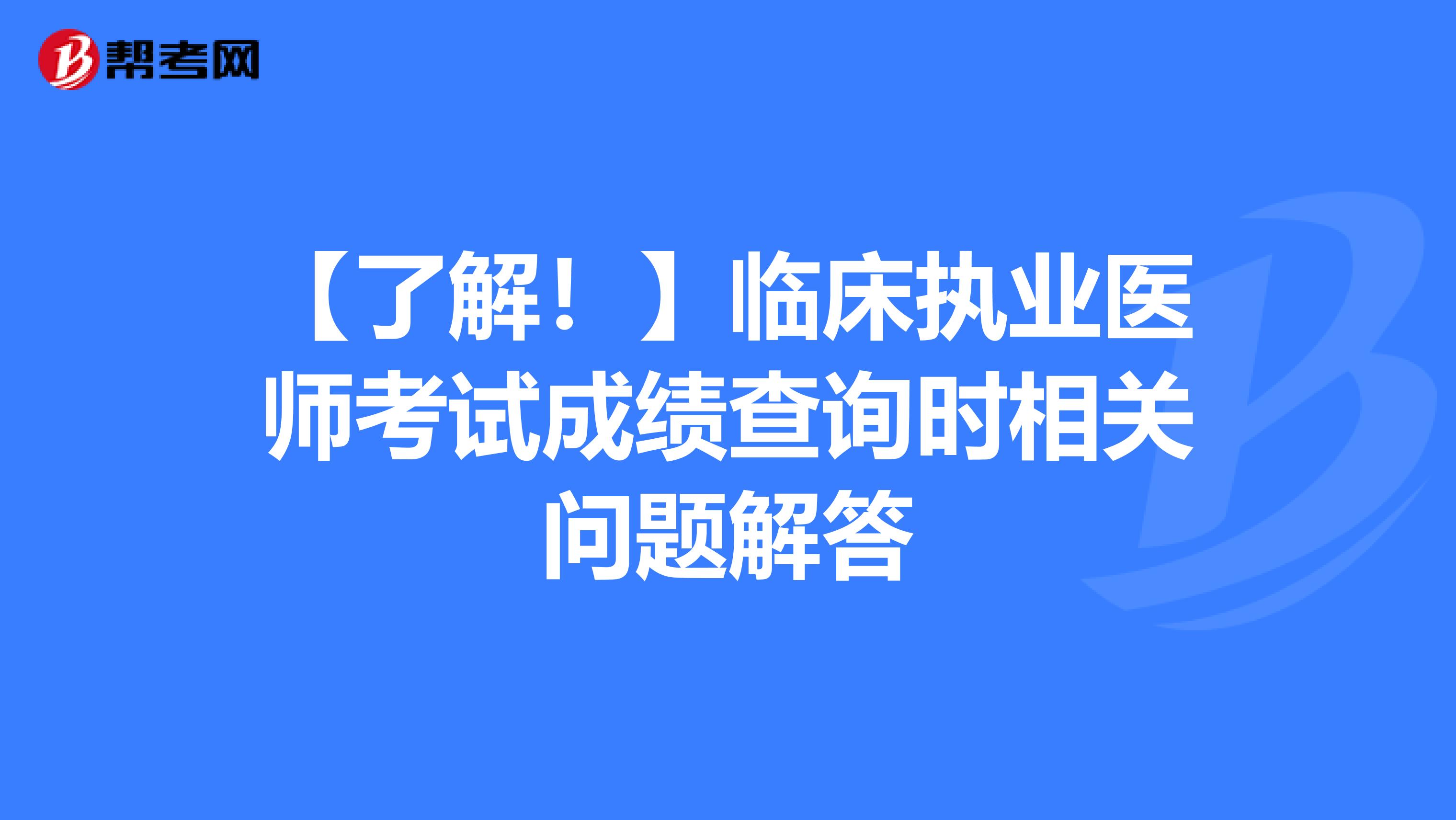 【了解！】临床执业医师考试成绩查询时相关问题解答