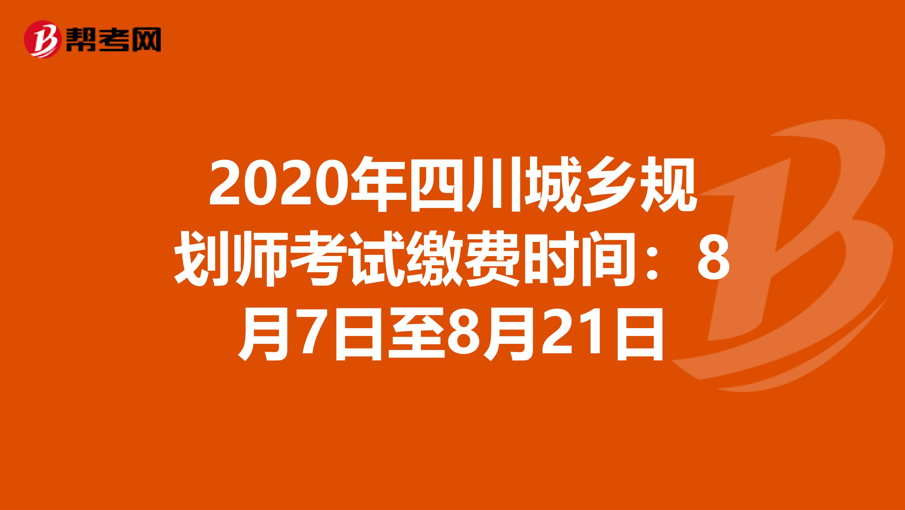 2020年四川城乡规划师考试缴费时间：8月7日至8月21日