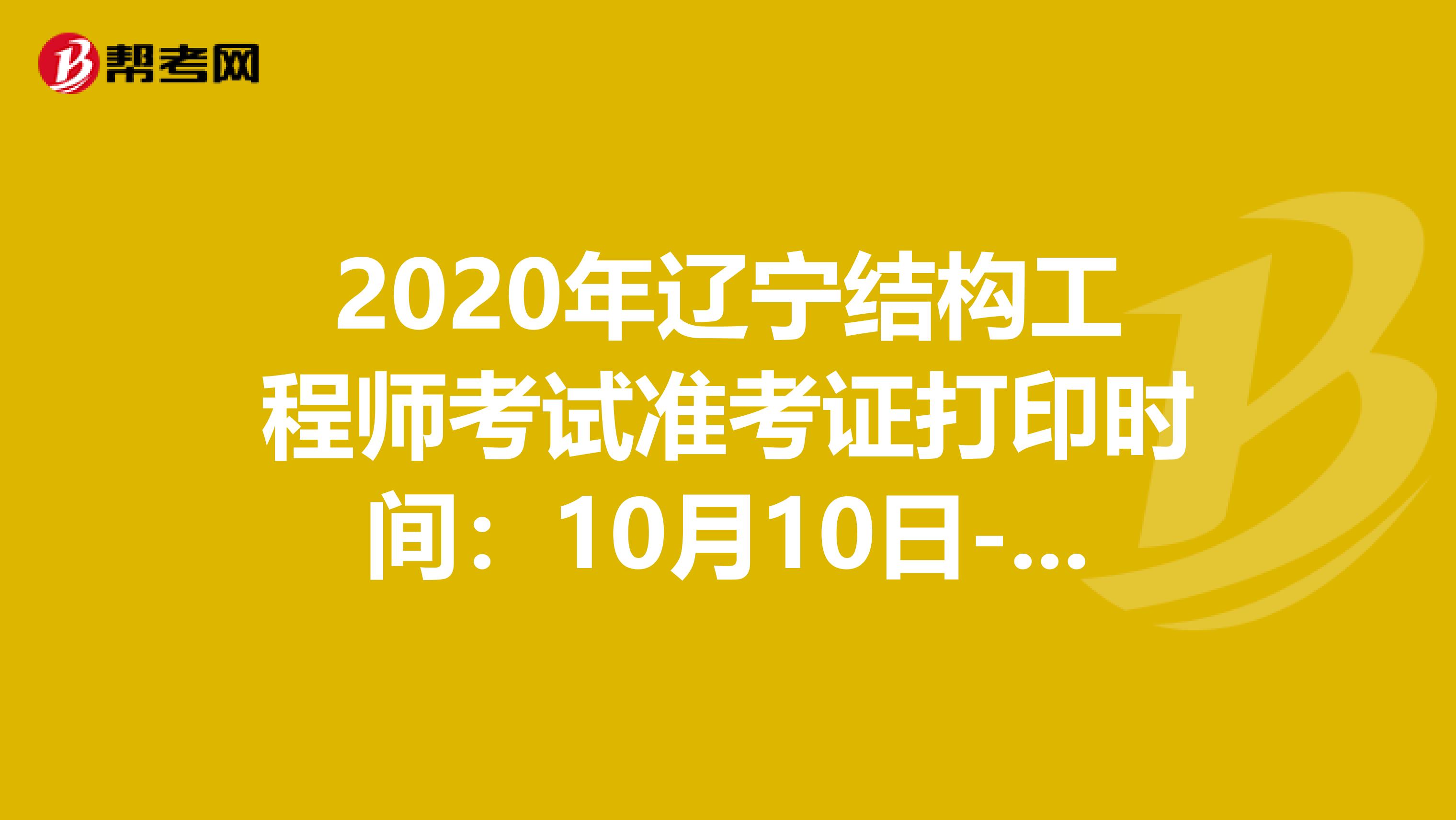 2020年辽宁结构工程师考试准考证打印时间：10月10日-16日