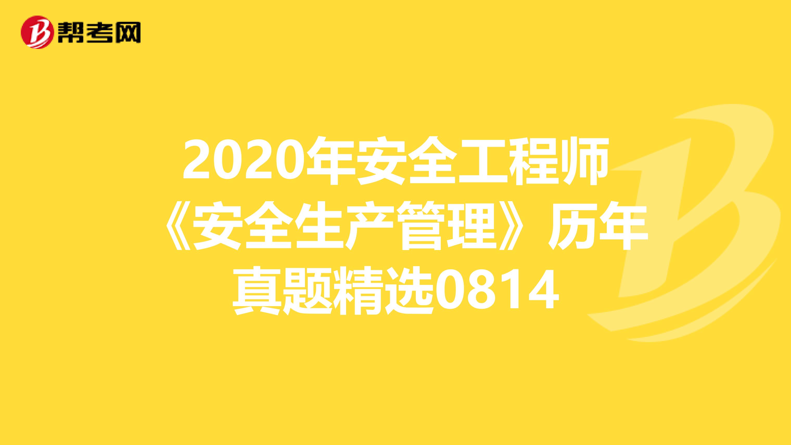 2020年安全工程师《安全生产管理》历年真题精选0814