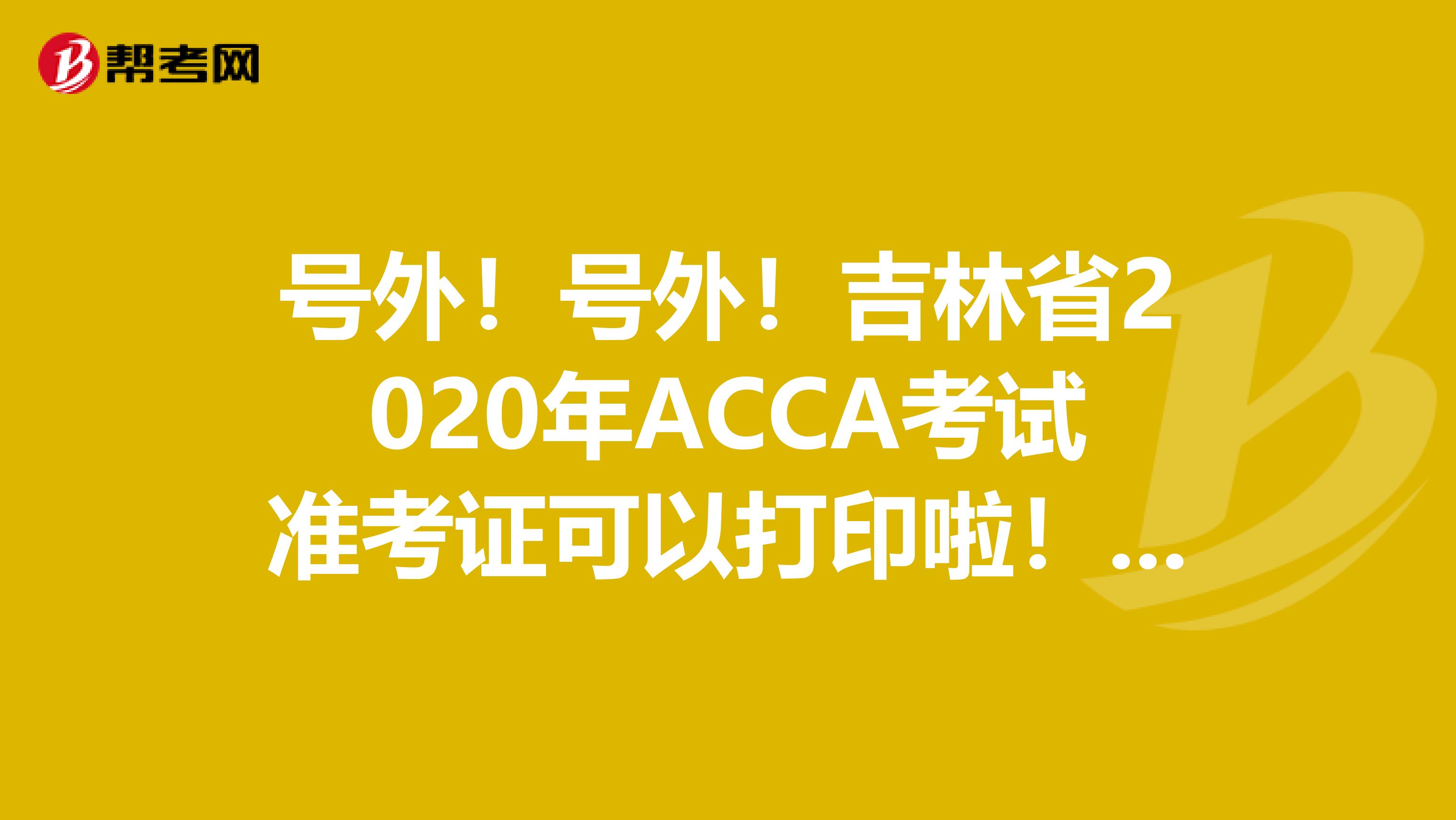 号外!号外!吉林省2020年ACCA考试准考证可以打印啦!这些打印流程你知道吗?