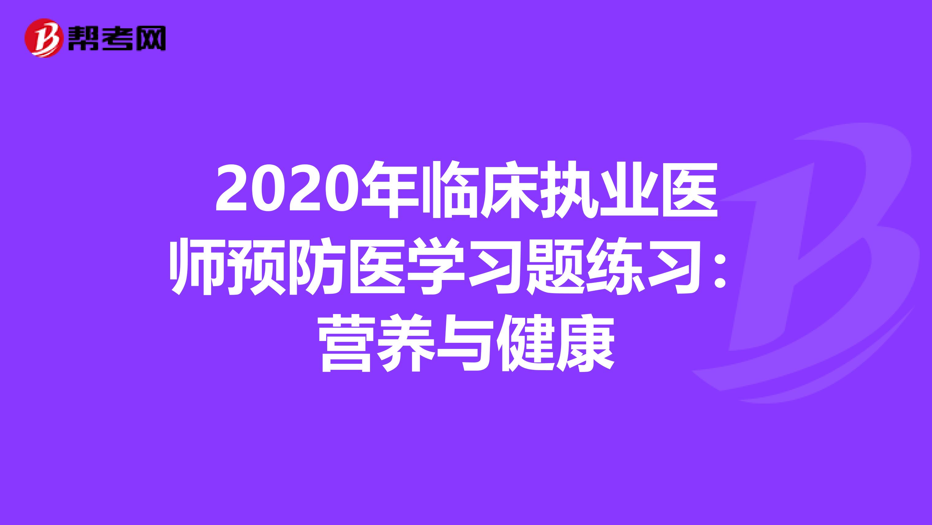 2020年临床执业医师预防医学习题练习：营养与健康