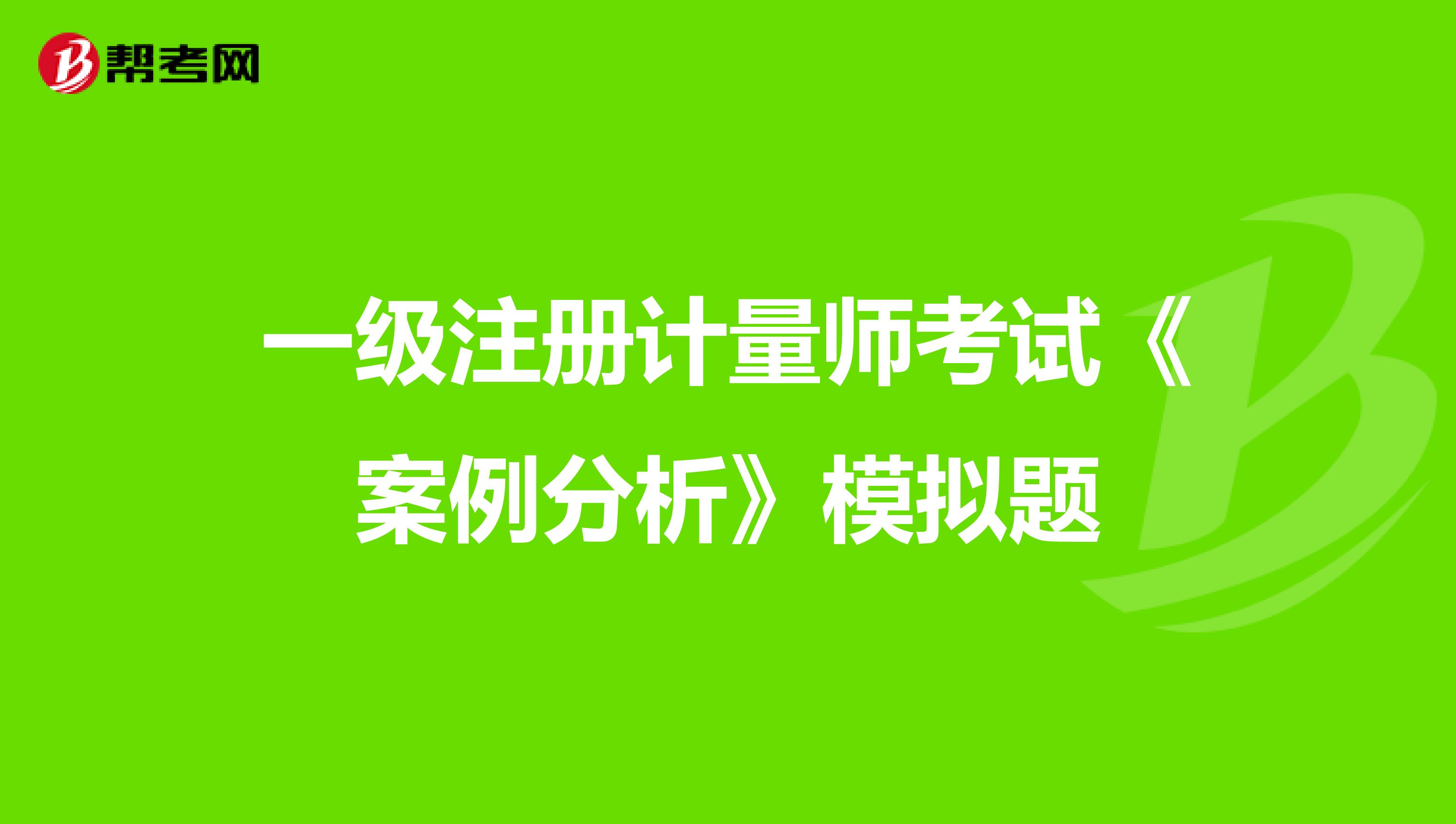 一級注冊計量師考試《案例分析》模擬題