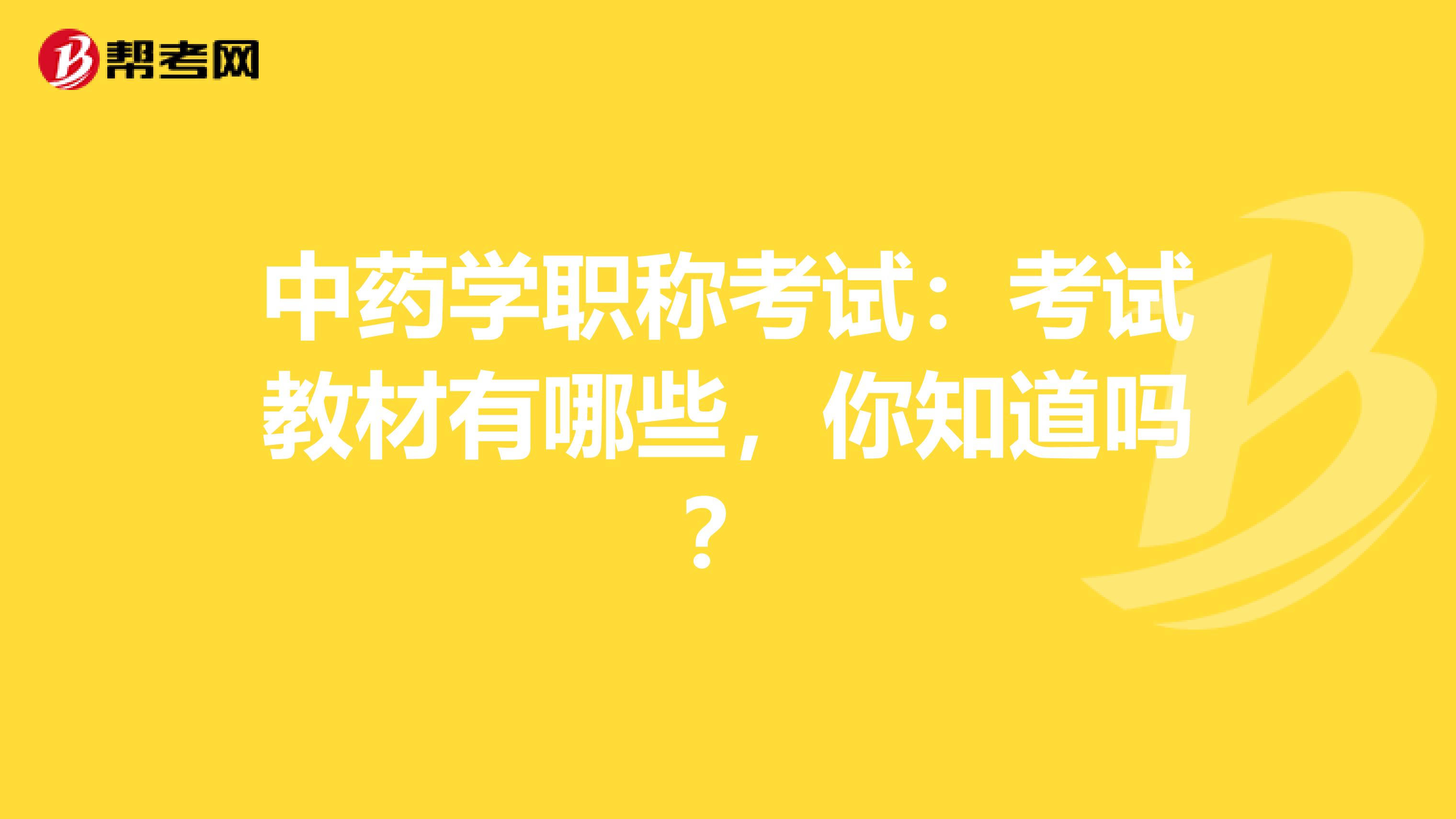 中药学职称考试：考试教材有哪些，你知道吗？