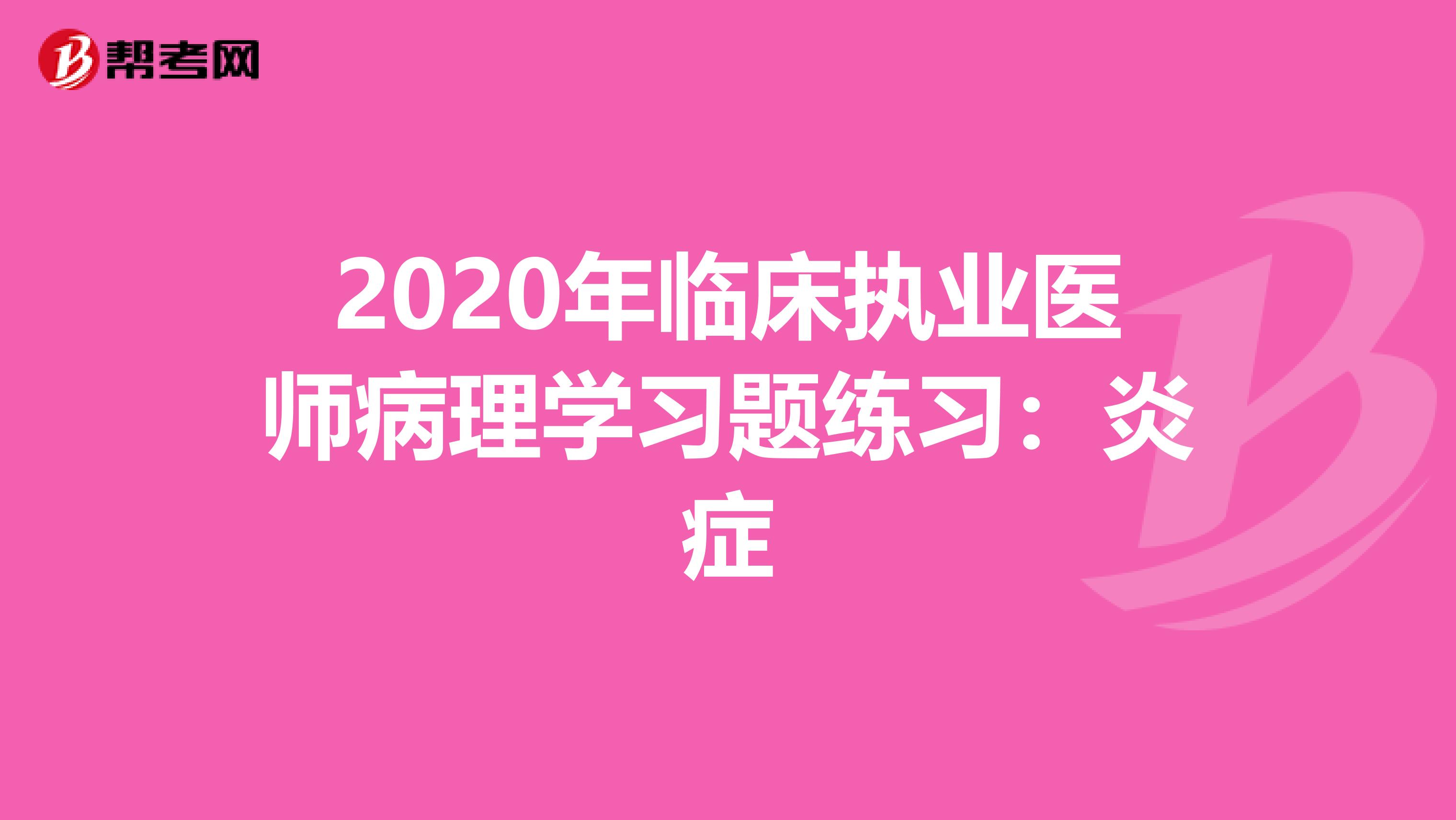 2020年临床执业医师病理学习题练习：炎症