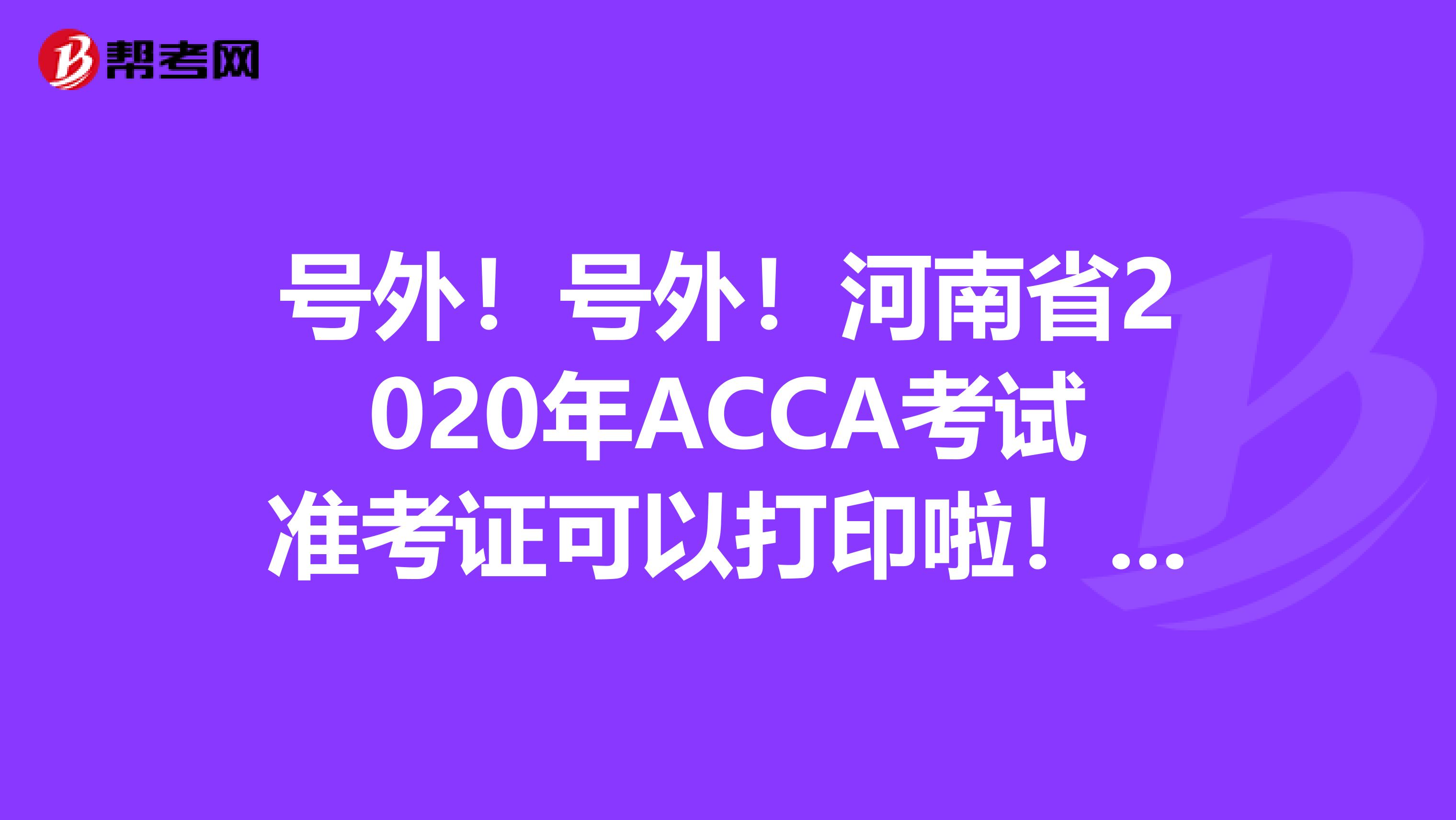 号外！号外！河南省2020年ACCA考试准考证可以打印啦！这些打印流程你知道吗？