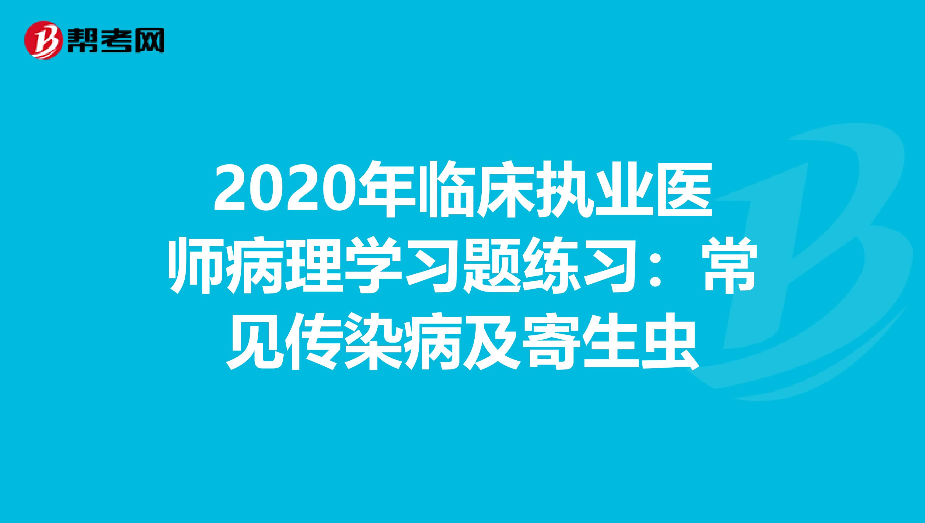 2020年臨床執業醫師病理學習題練習：常見傳染病及寄生蟲