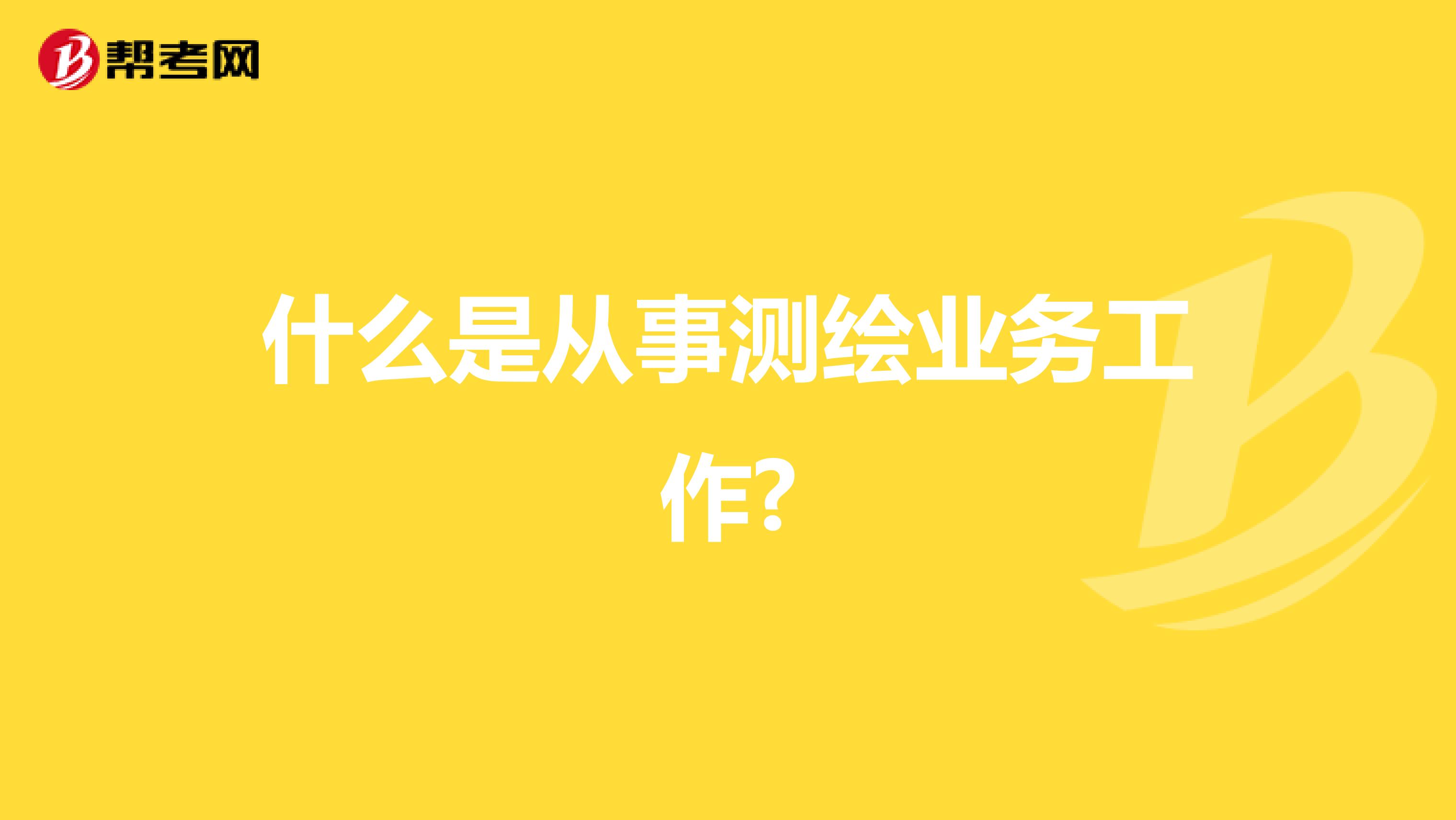 什么是从事测绘业务工作?