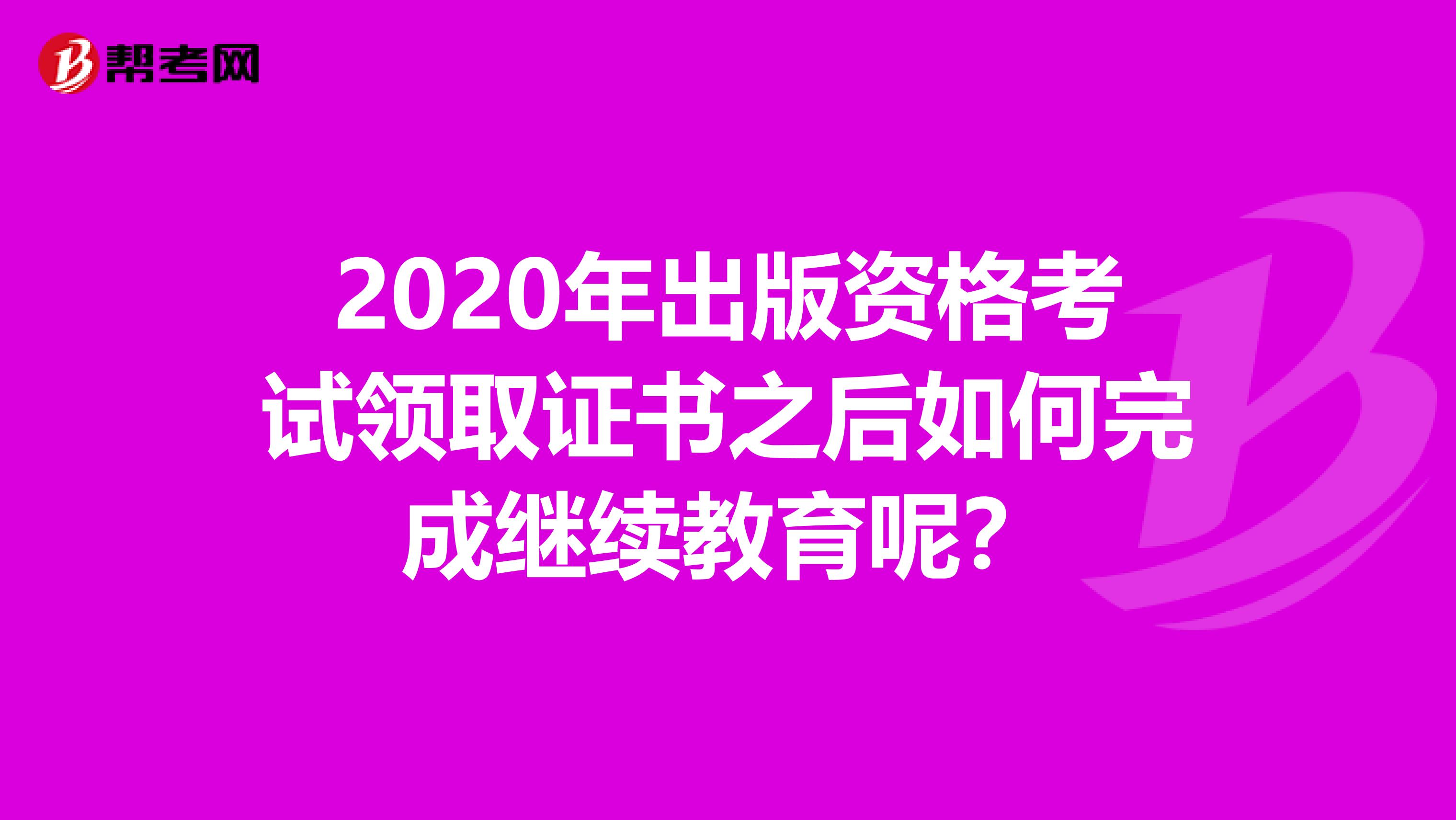 2020年出版资格考试领取证书之后如何完成继续教育呢？