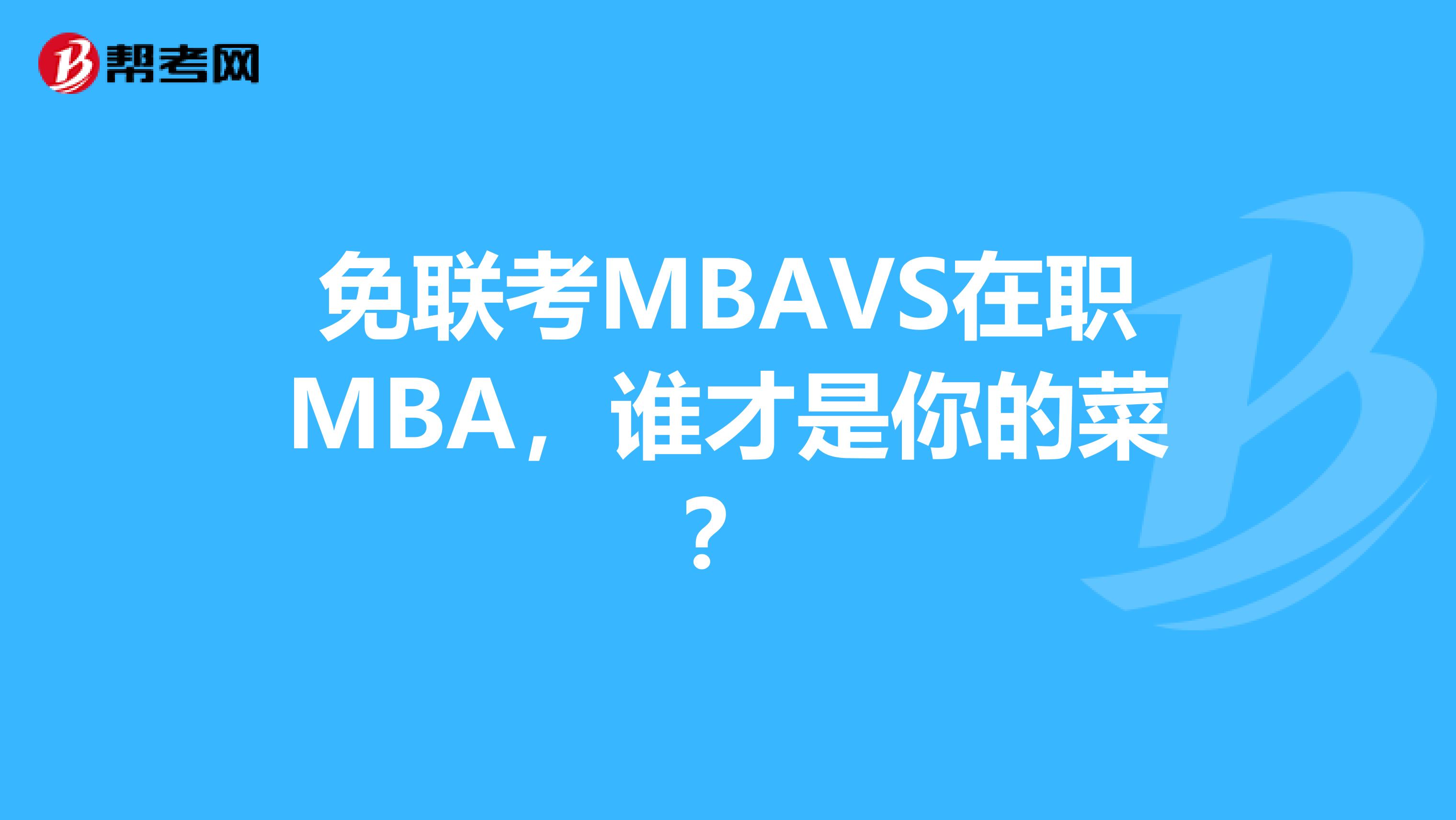 免联考MBAVS在职MBA，谁才是你的菜？