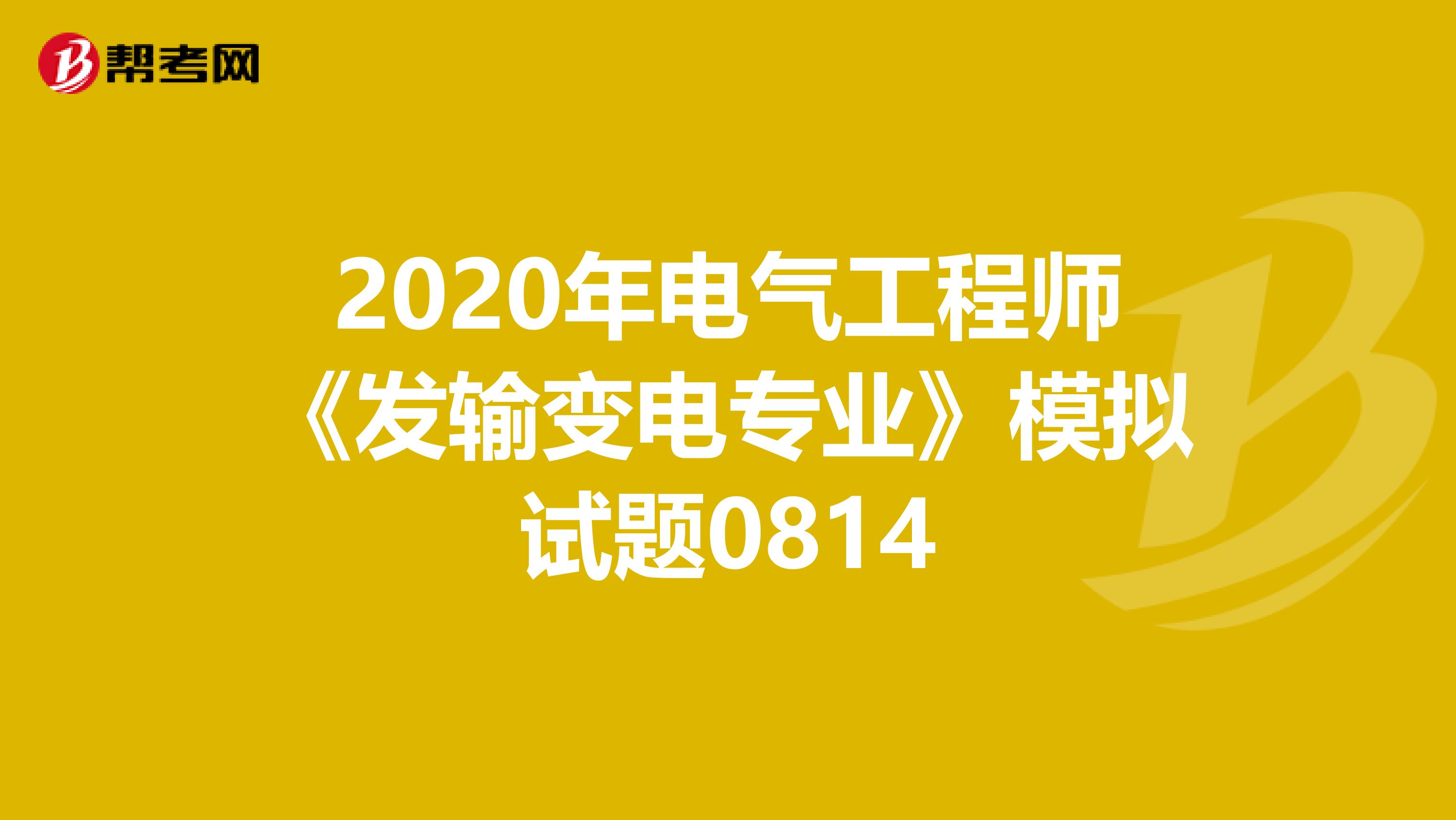 2020年电气工程师《发输变电专业》模拟试题0814