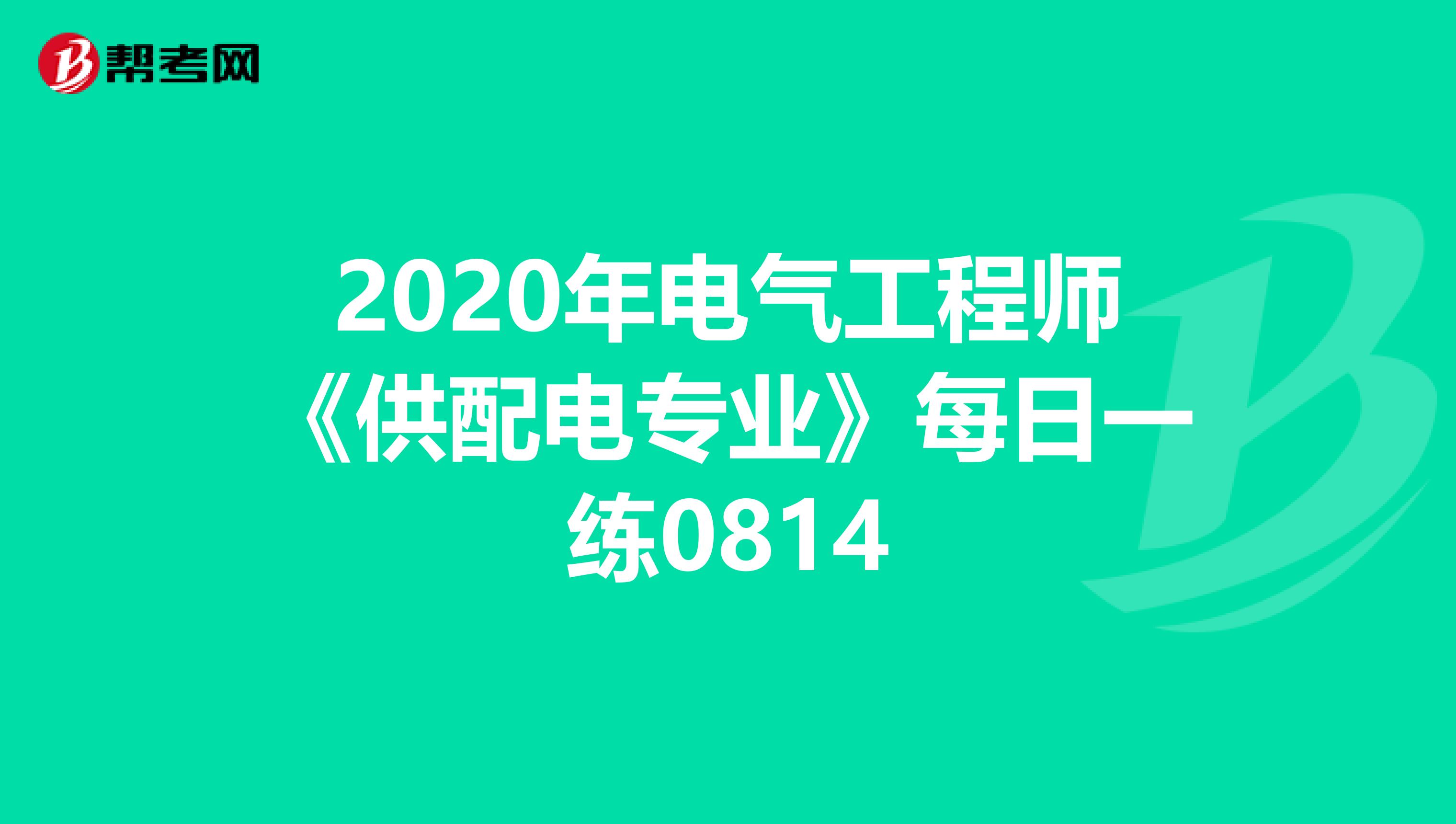 2020年电气工程师《供配电专业》每日一练0814