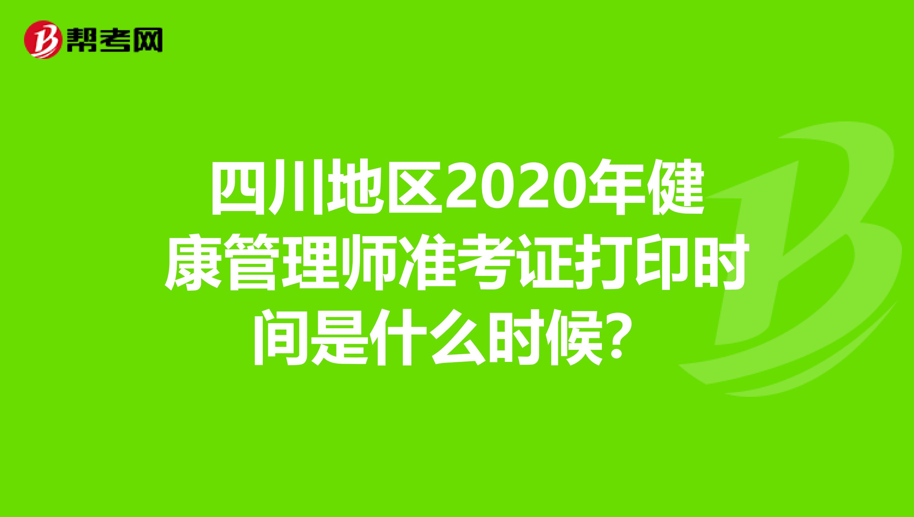 四川地区2020年健康管理师准考证打印时间是什么时候？