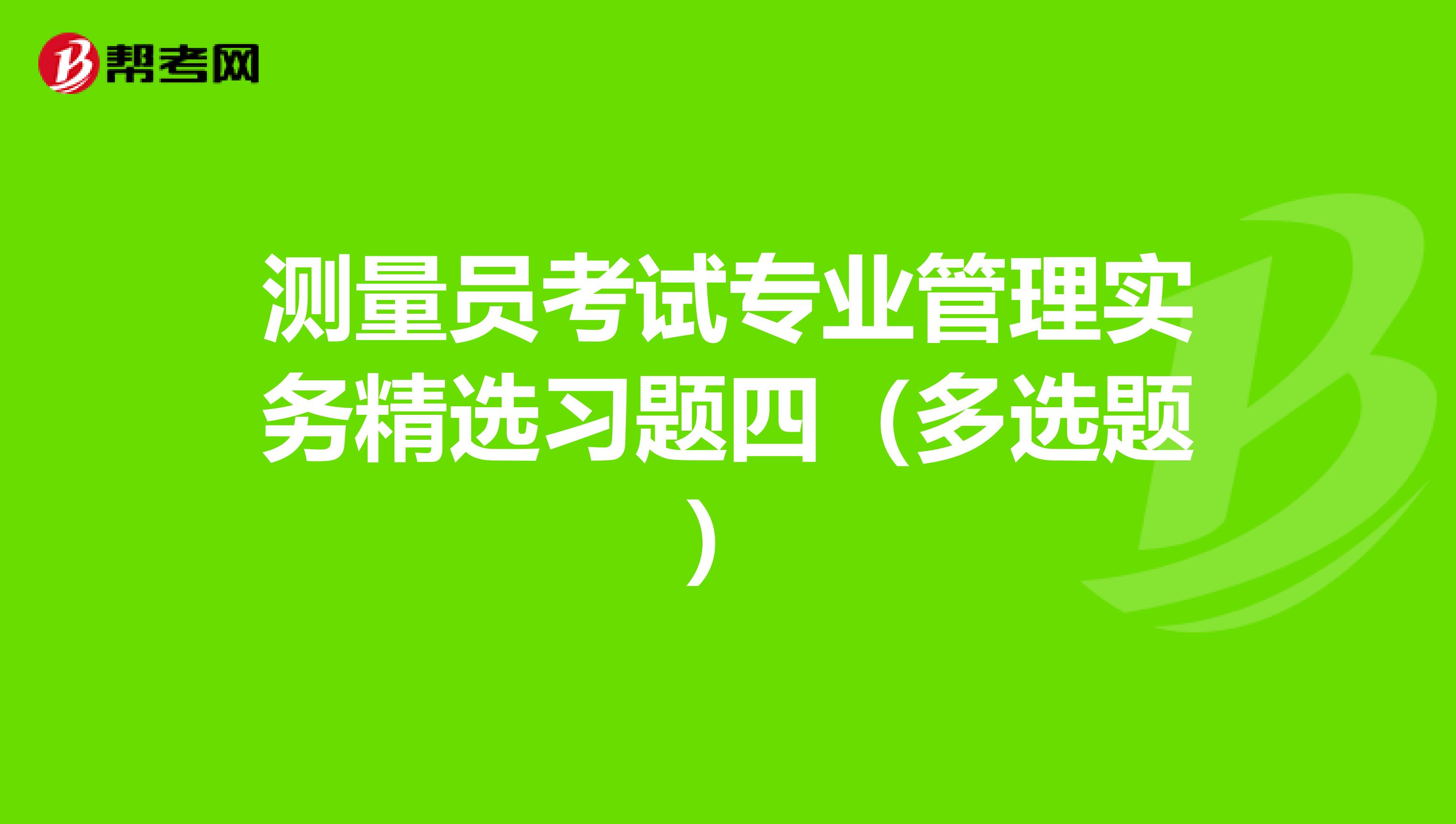 测量员考试专业管理实务精选习题四（多选题）