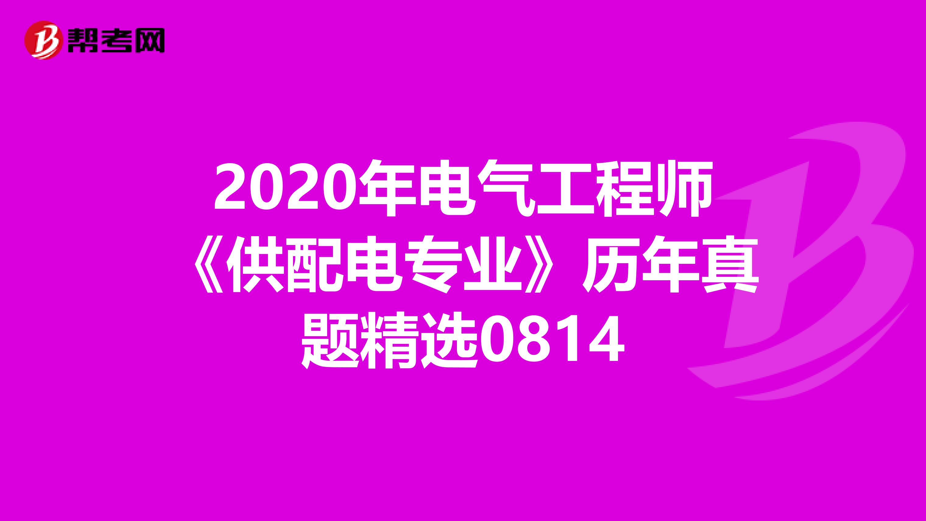 2020年电气工程师《供配电专业》历年真题精选0814