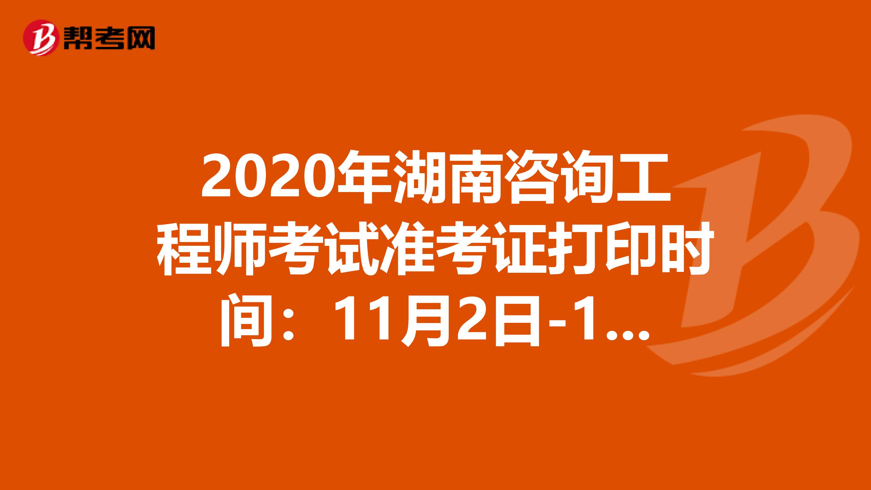 2020年湖南咨询工程师考试准考证打印时间：11月2日-11月6日