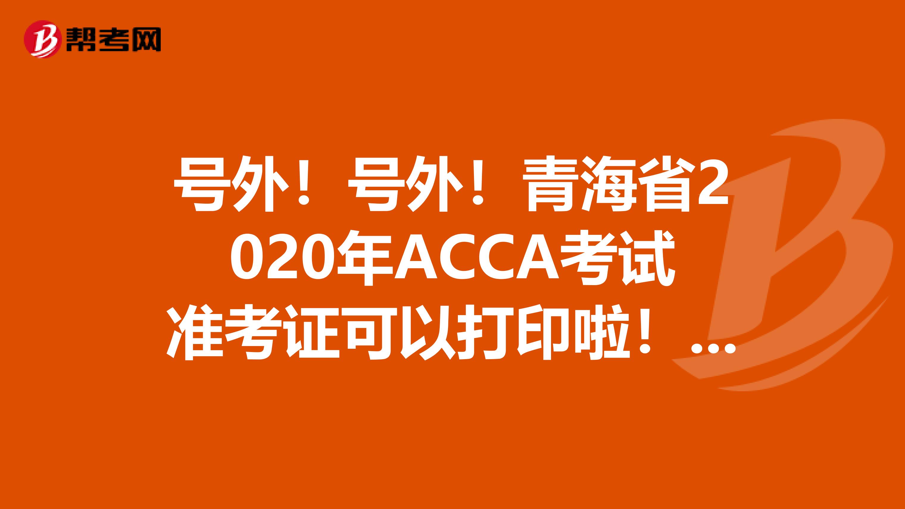号外！号外！青海省2020年ACCA考试准考证可以打印啦！这些打印流程你知道吗？