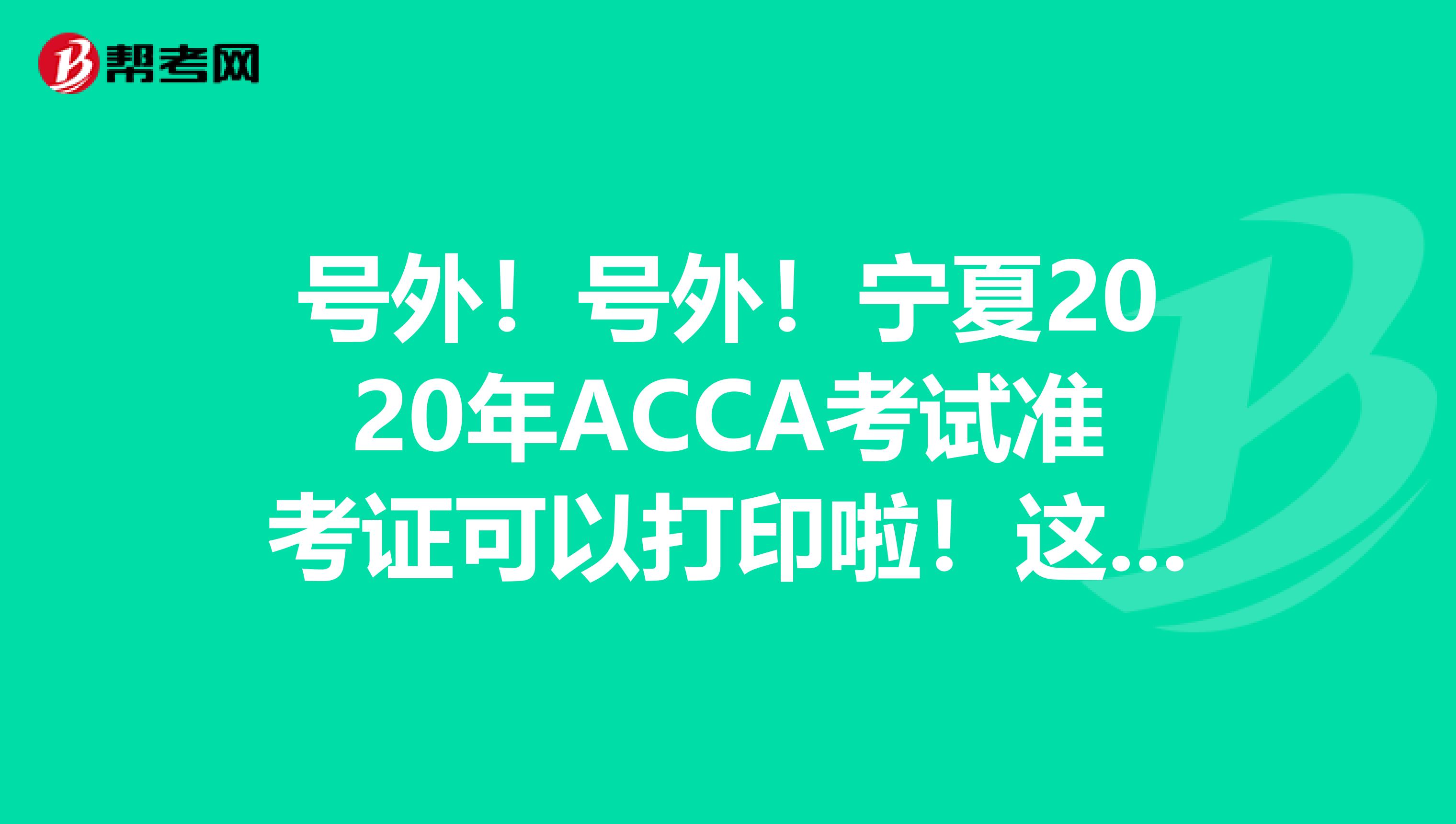 号外！号外！宁夏2020年ACCA考试准考证可以打印啦！这些打印流程你知道吗？