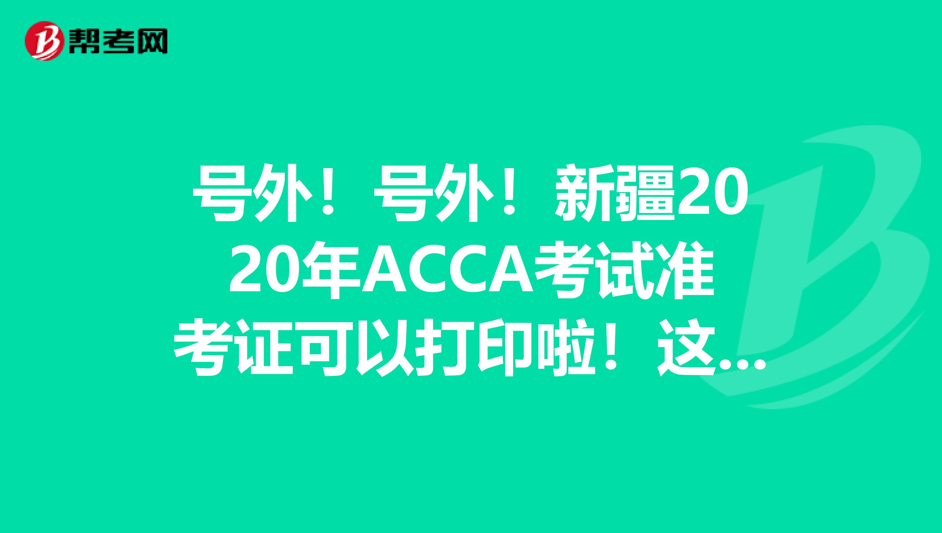 號外！號外！新疆2020年ACCA考試準考證可以打印啦！這些打印流程你知道嗎？
