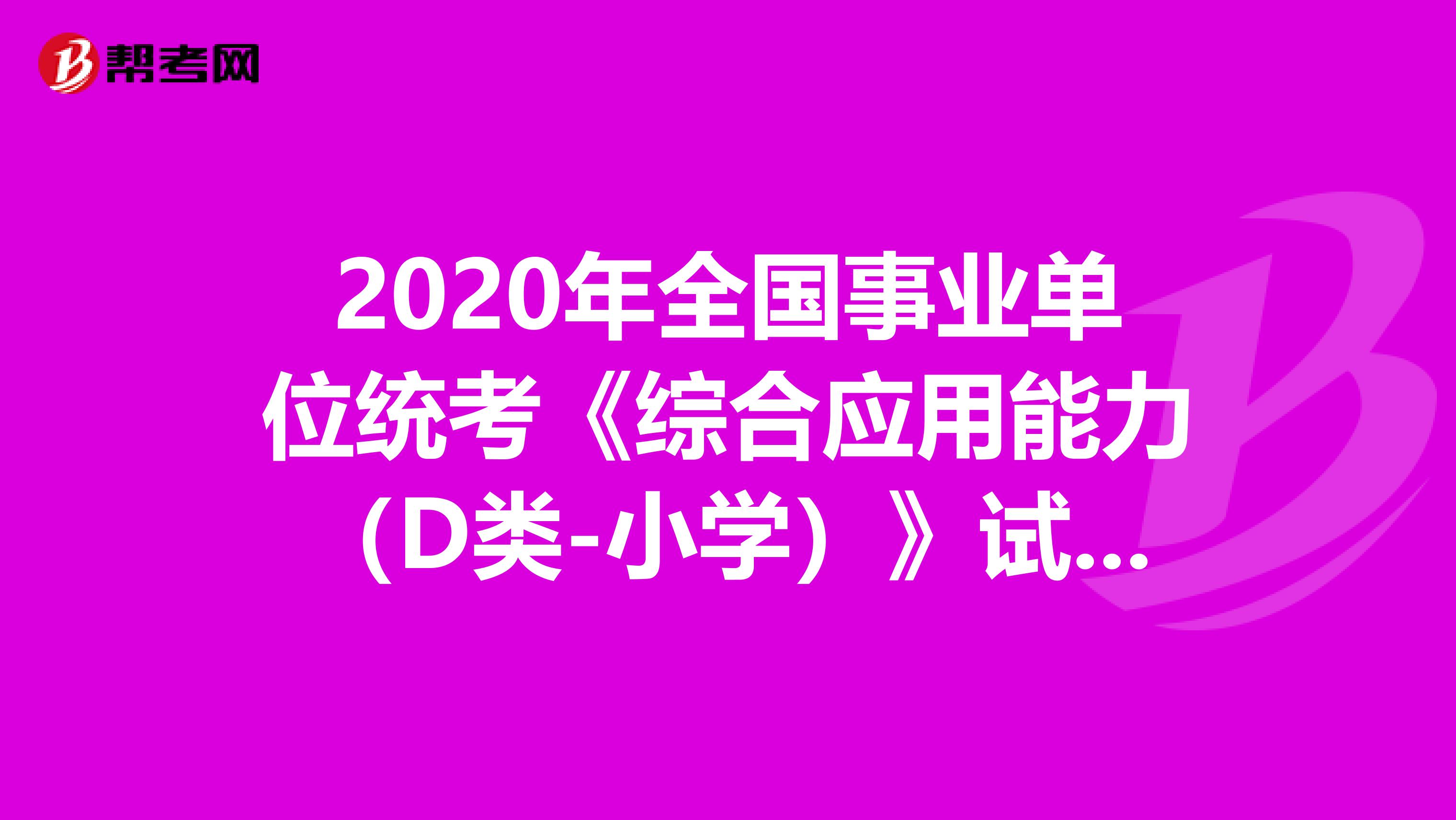 2020年全国事业单位统考《综合应用能力（D类-小学）》试题及答案解析