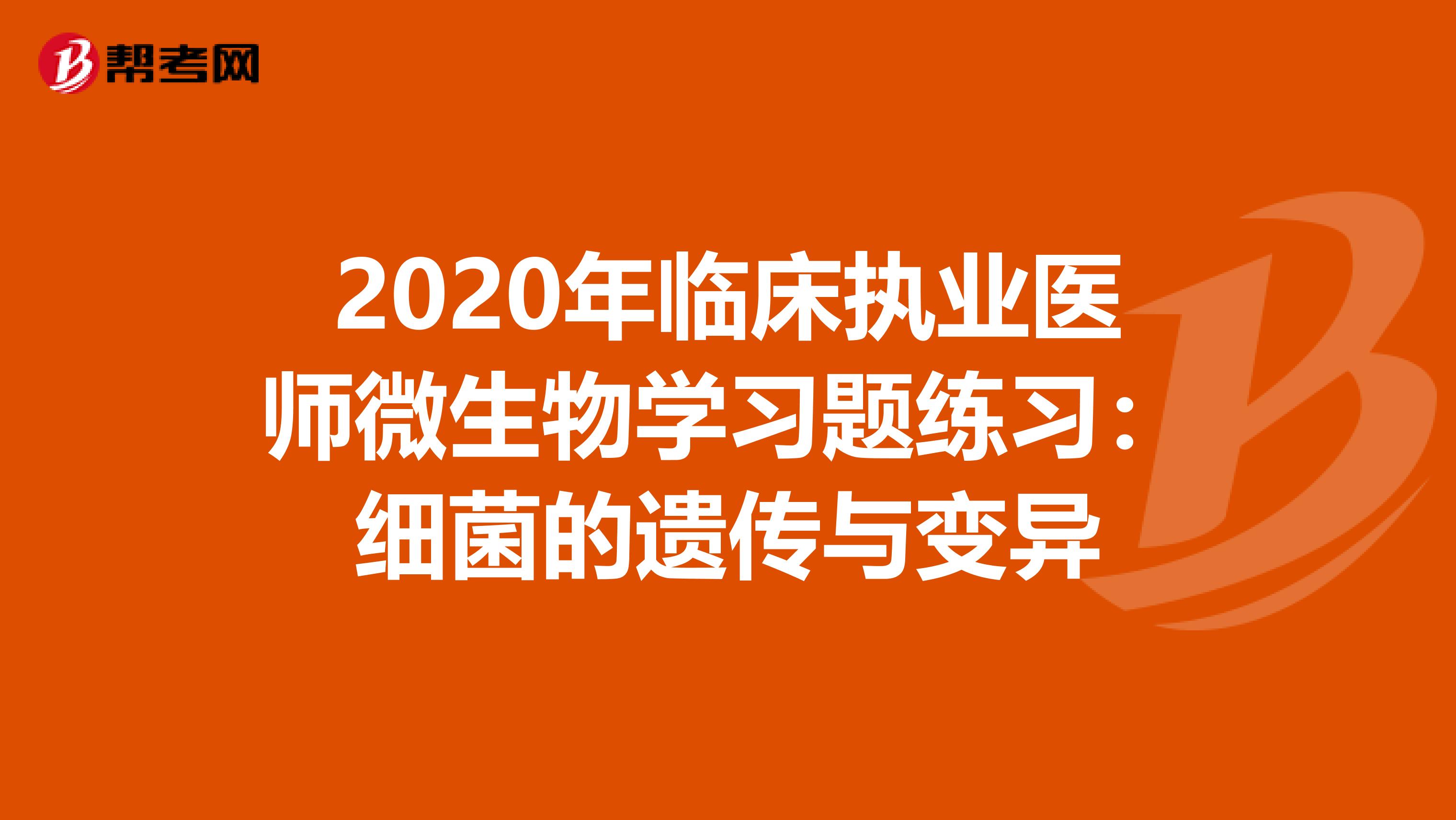 2020年临床执业医师微生物学习题练习：细菌的遗传与变异