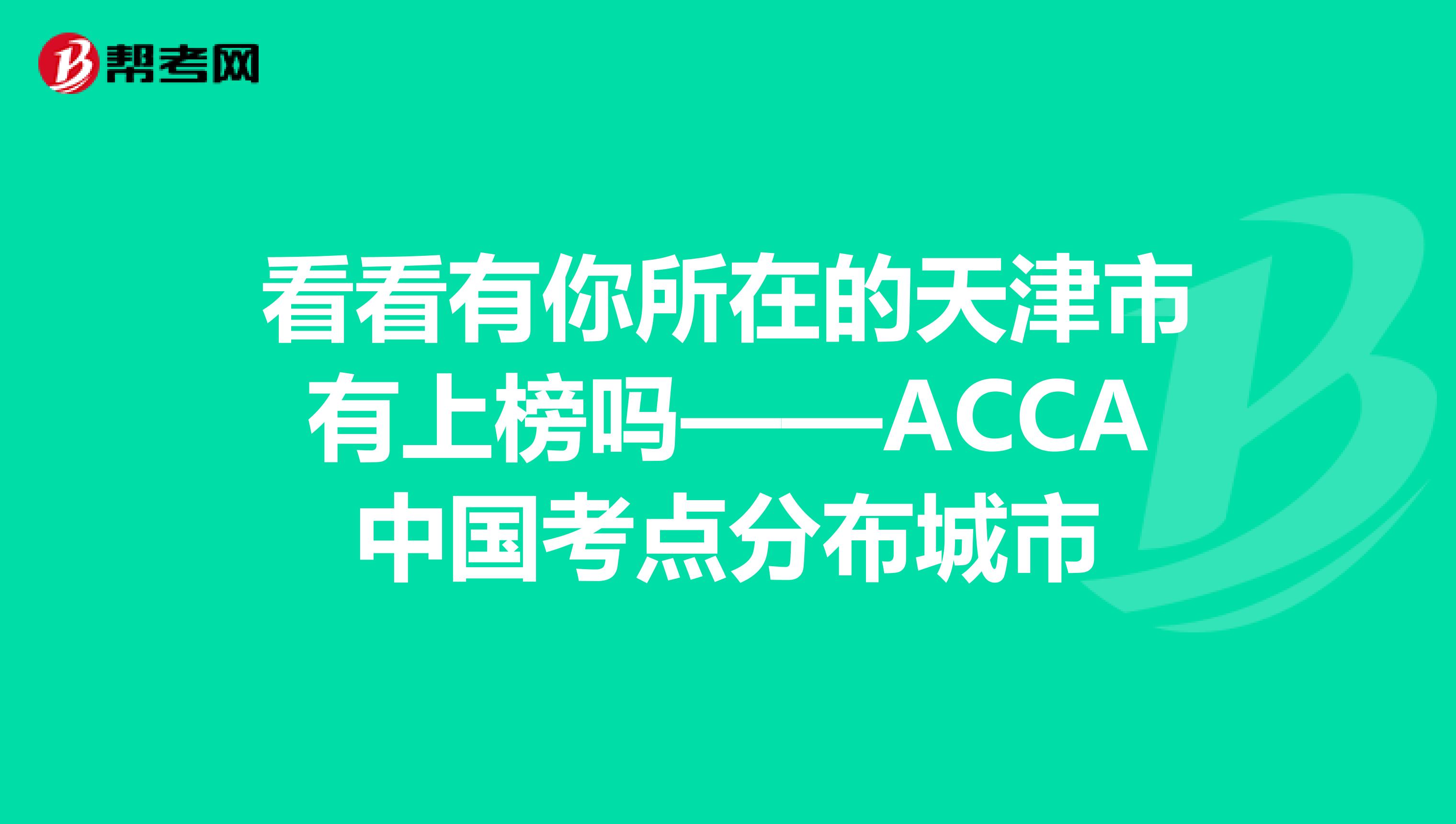 看看有你所在的天津市有上榜吗——ACCA中国考点分布城市