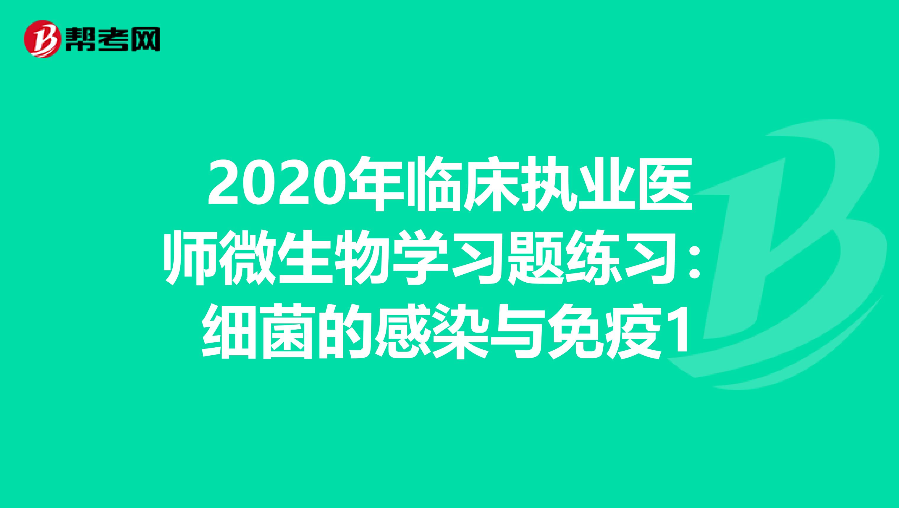 2020年临床执业医师微生物学习题练习：细菌的感染与免疫1