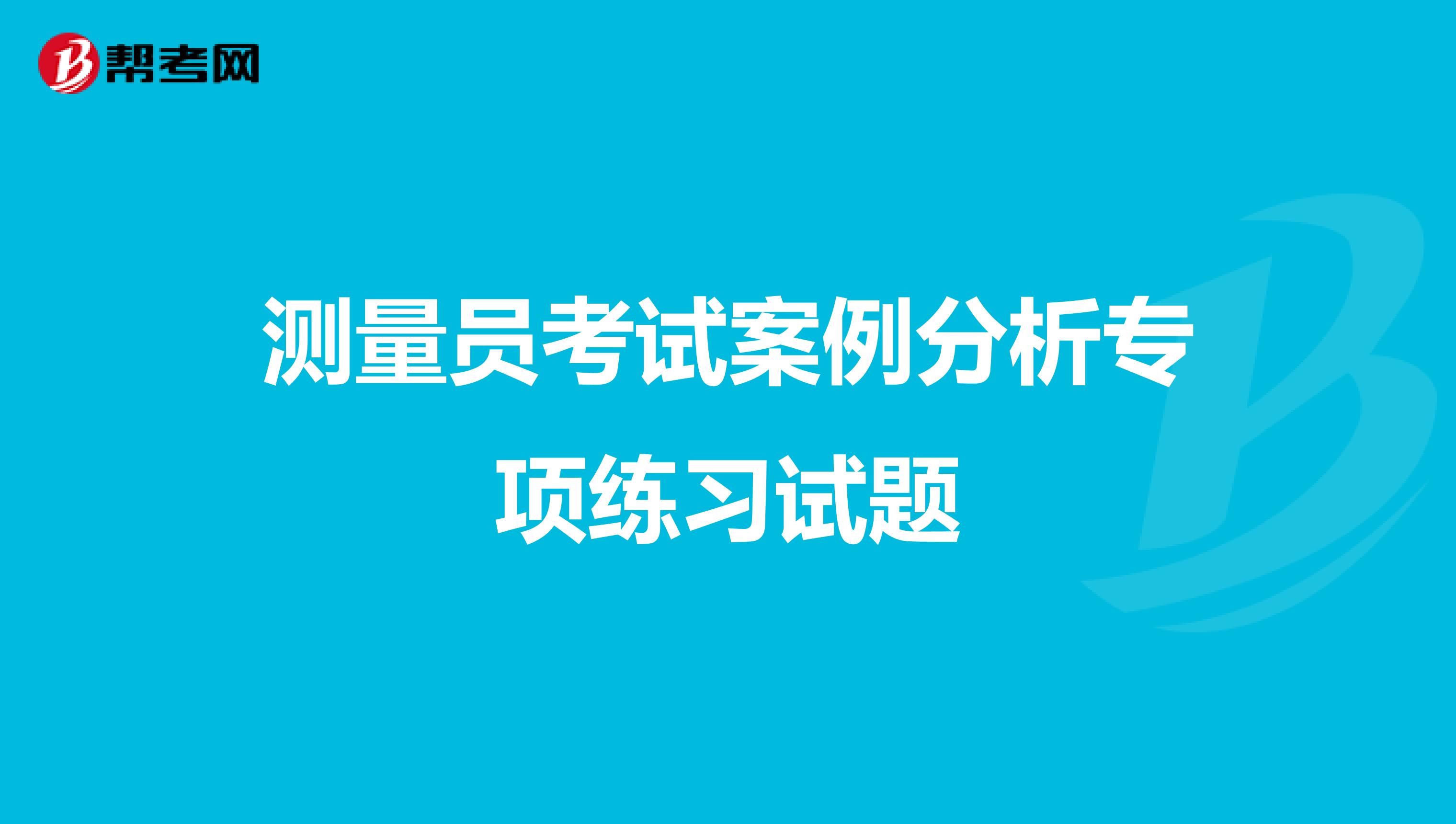测量员考试案例分析专项练习试题