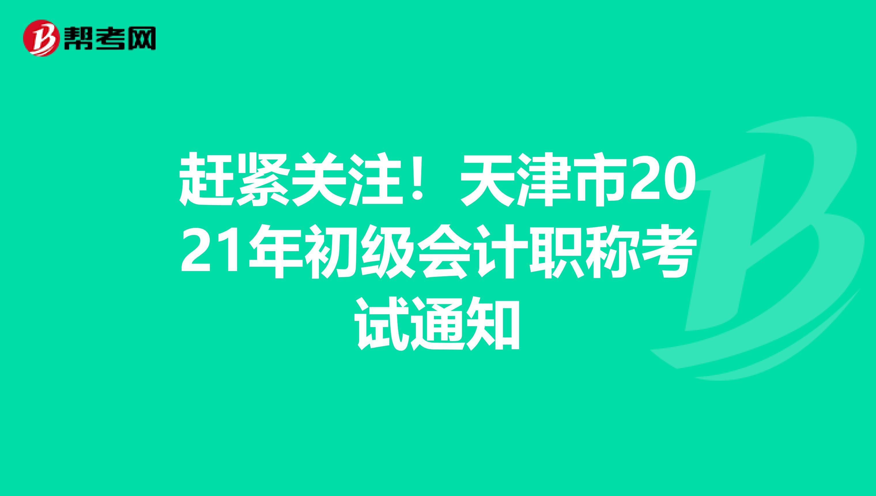 赶紧关注！天津市2021年初级会计职称考试通知