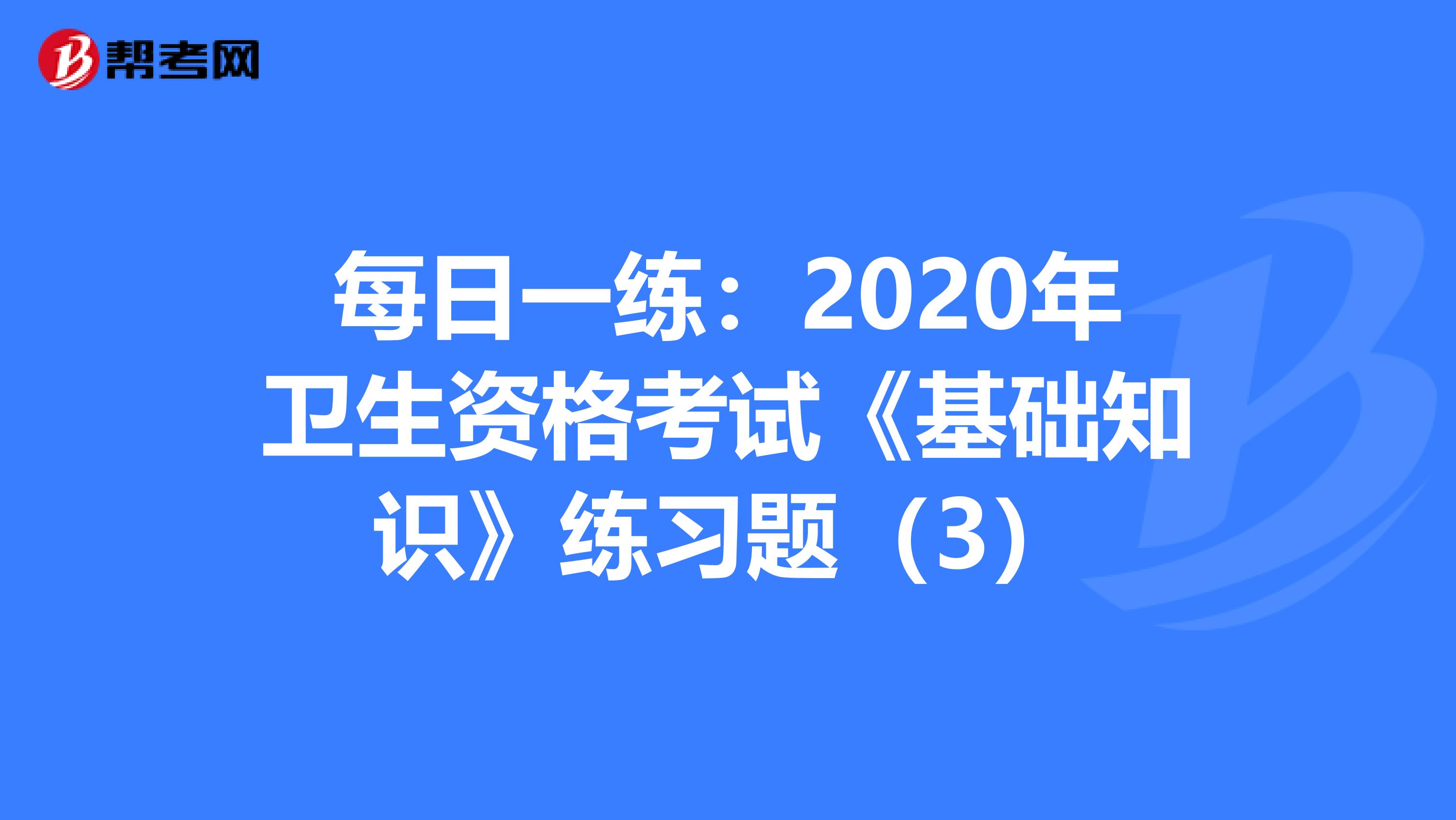 每日一练：2020年卫生资格考试《基础知识》练习题（3）