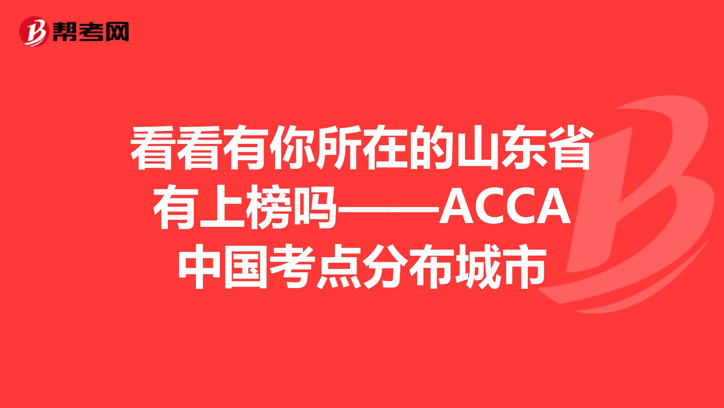 看看有你所在的山东省有上榜吗——ACCA中国考点分布城市
