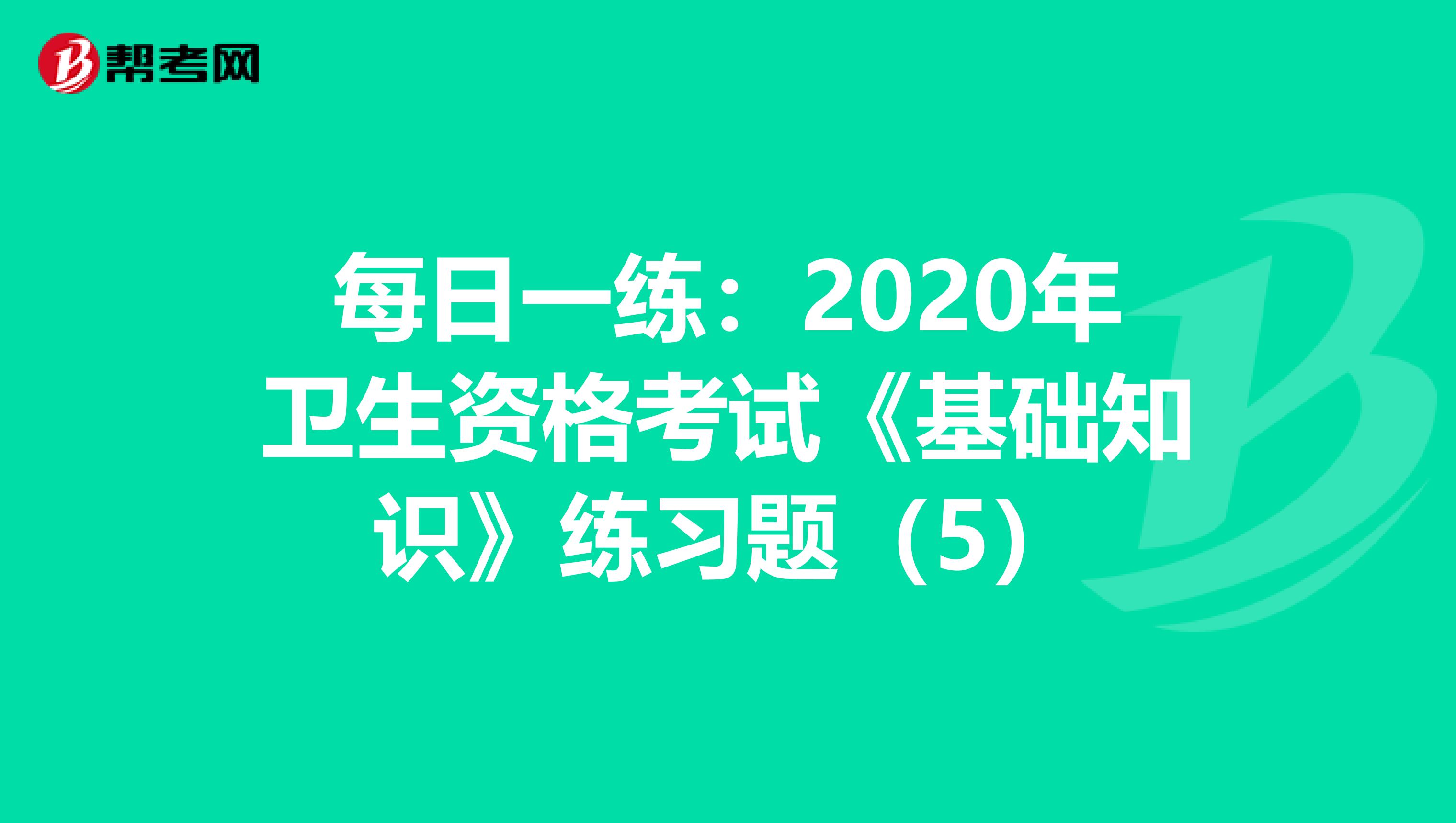 每日一练：2020年卫生资格考试《基础知识》练习题（5）