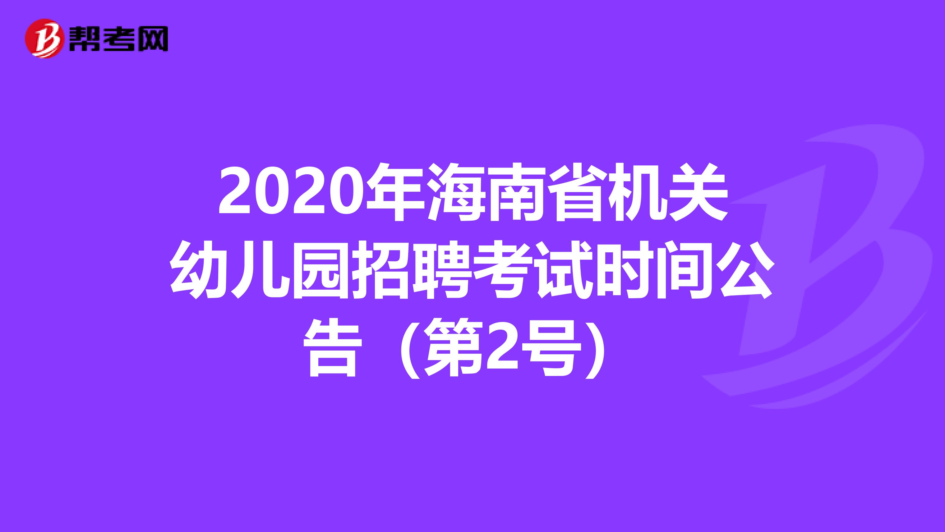 2020年海南省机关幼儿园招聘考试时间公告（第2号）