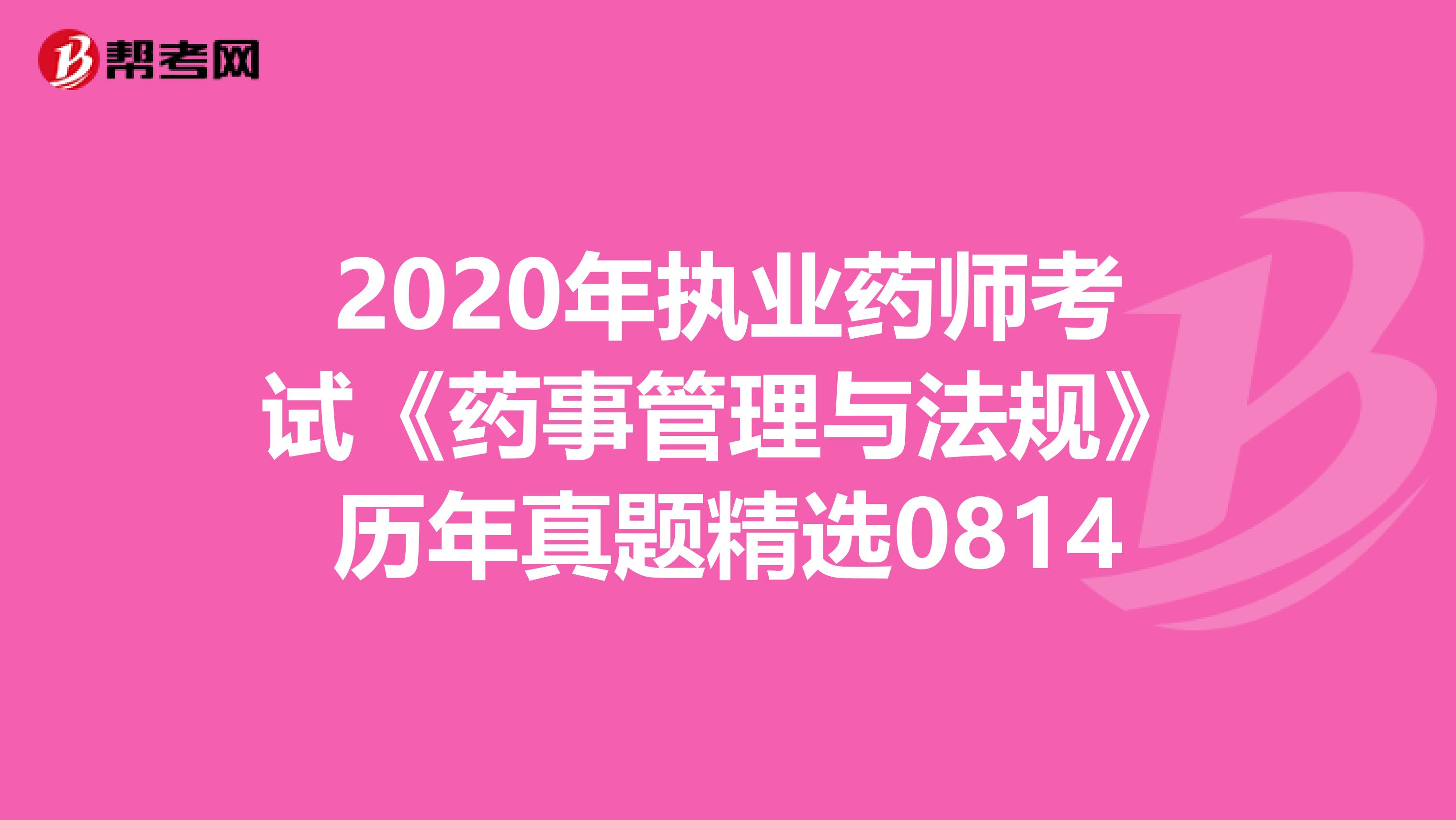 2020年执业药师考试《药事管理与法规》历年真题精选0814