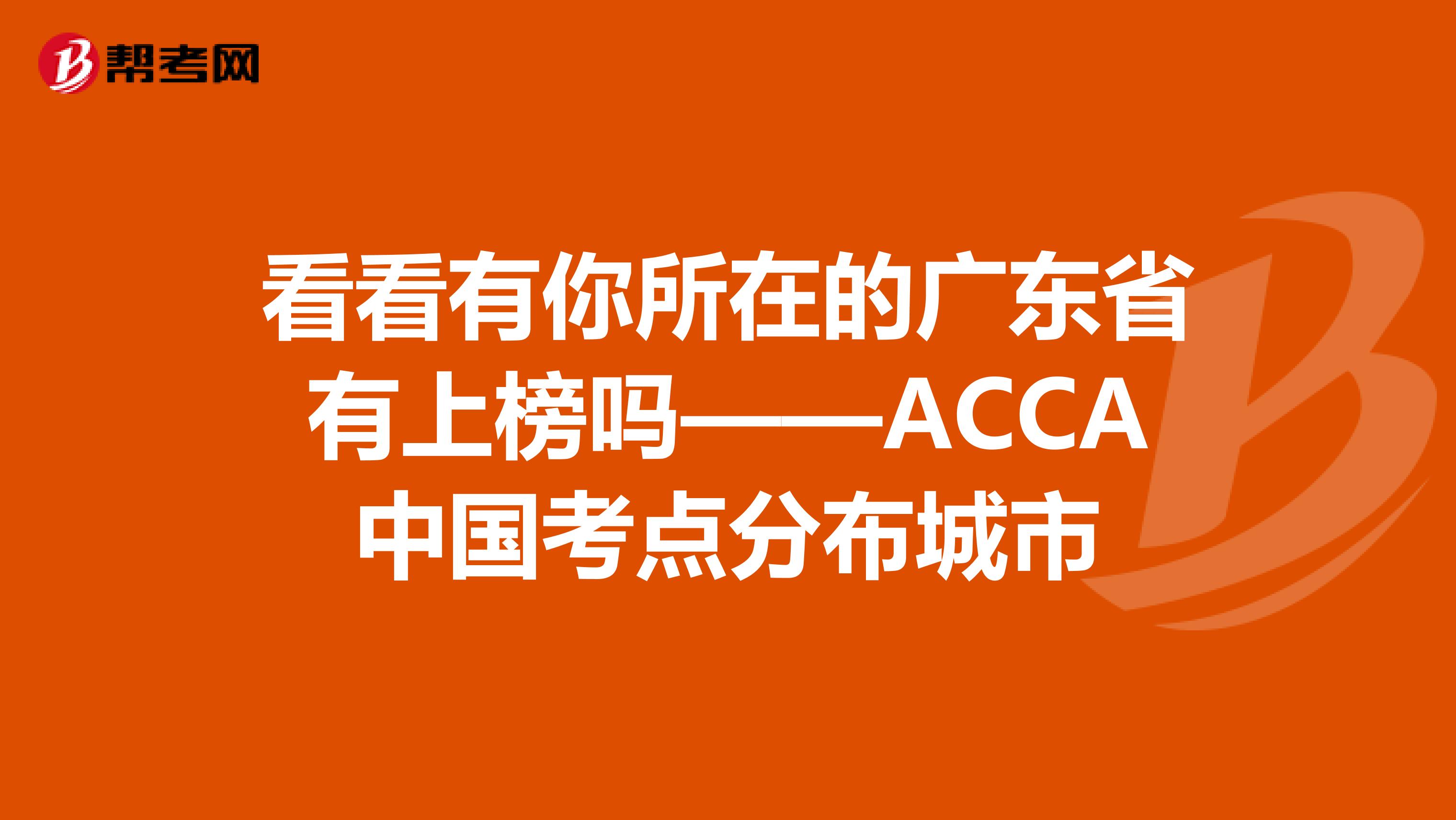看看有你所在的广东省有上榜吗——ACCA中国考点分布城市