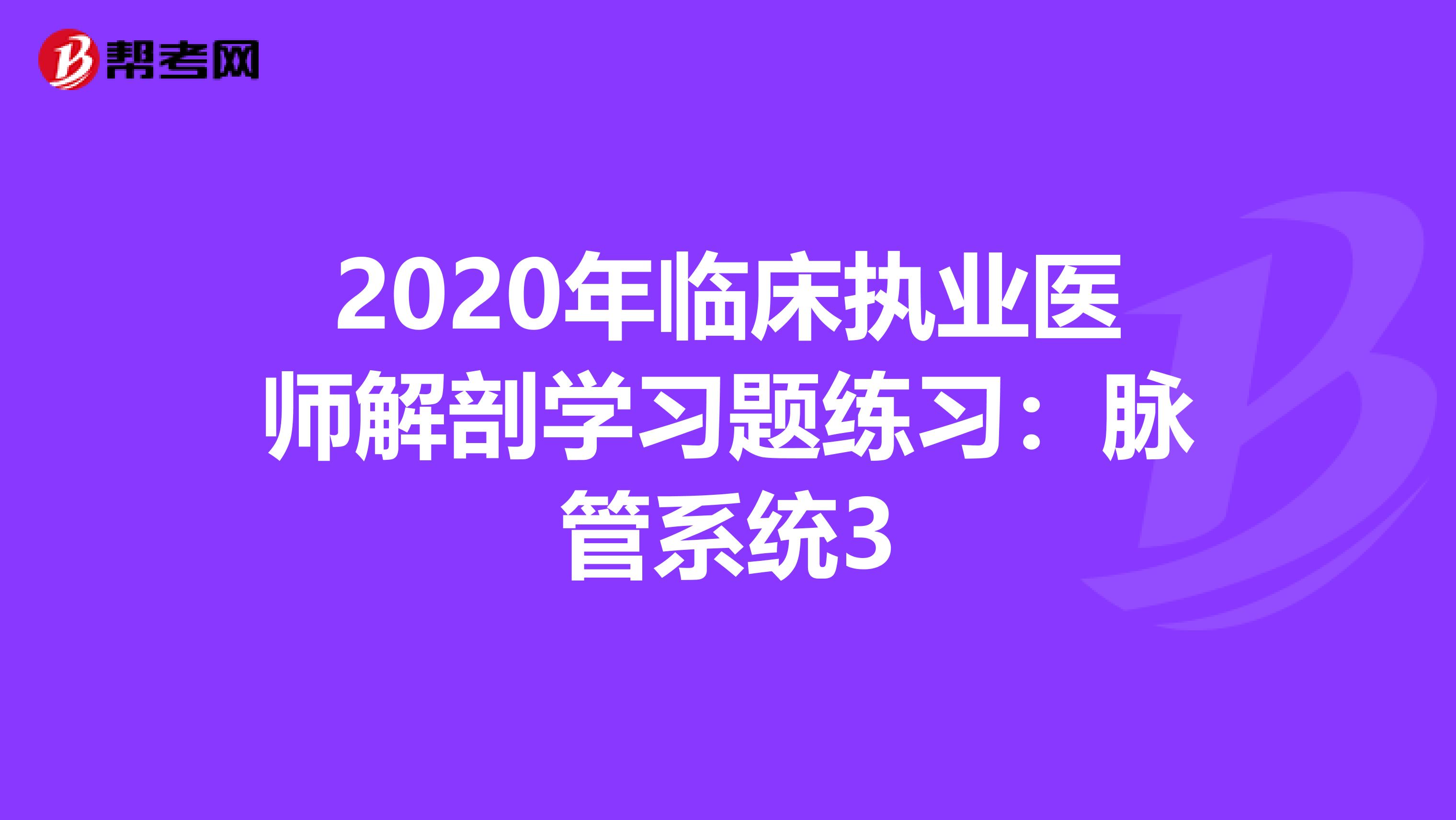 2020年临床执业医师解剖学习题练习：脉管系统3