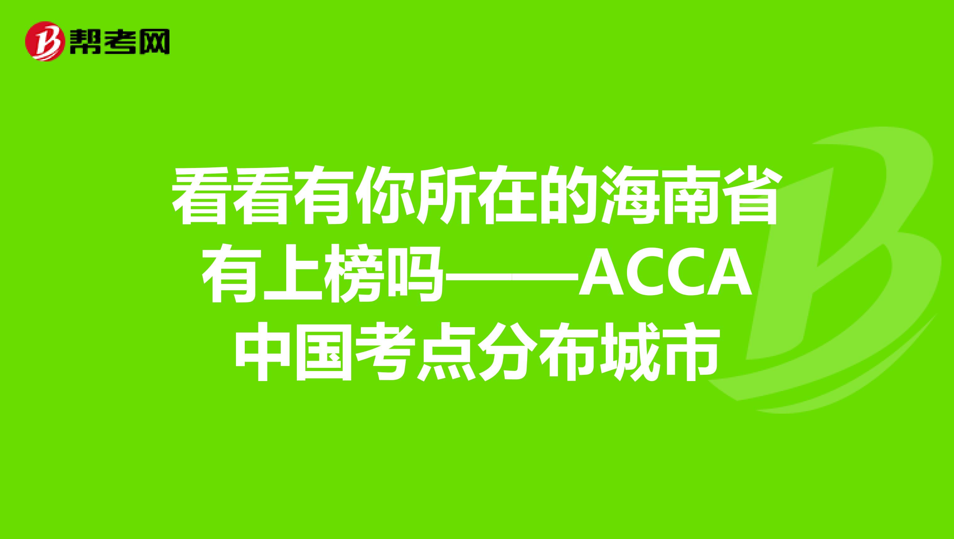看看有你所在的海南省有上榜吗——ACCA中国考点分布城市