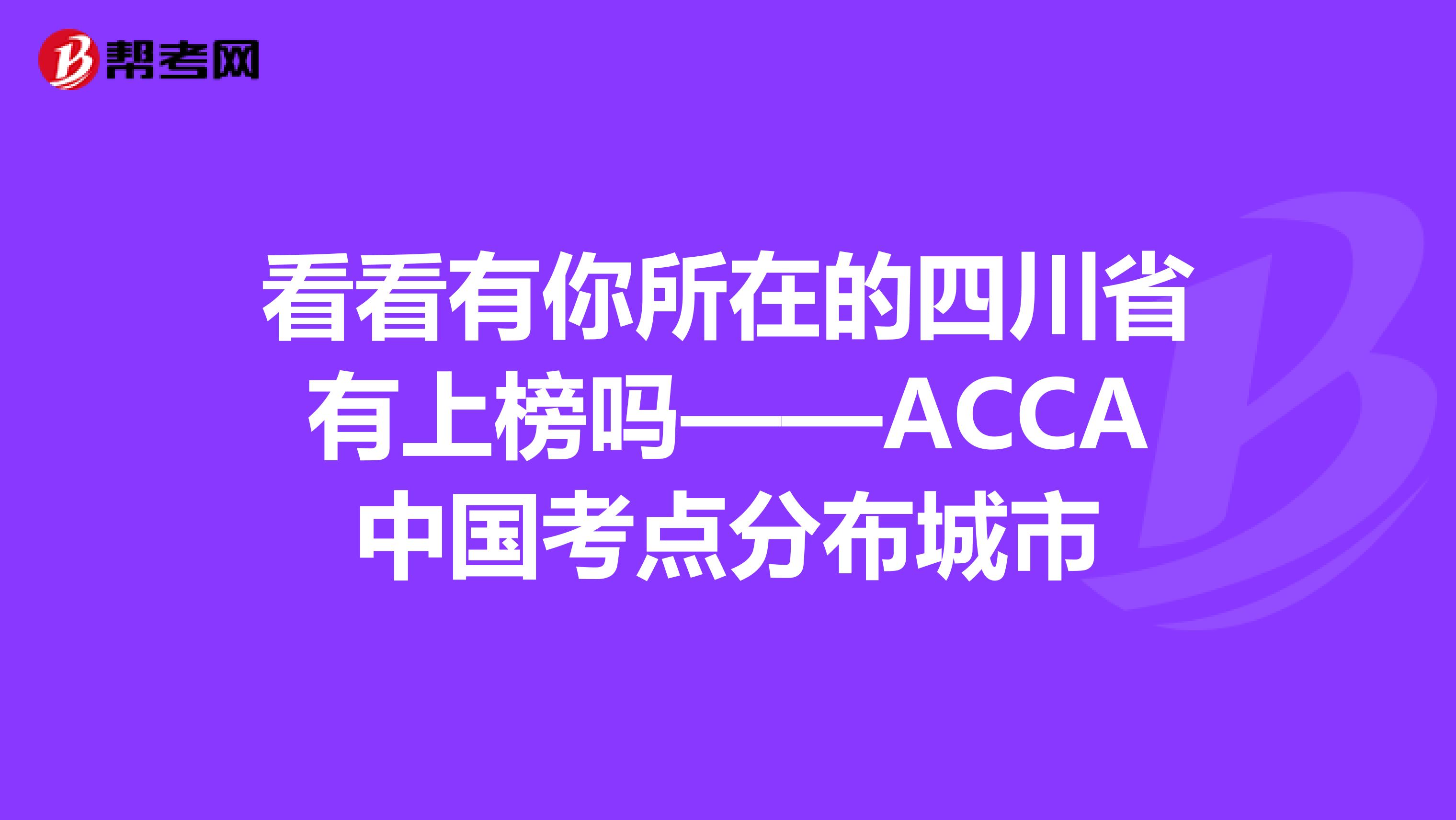 看看有你所在的四川省有上榜吗——ACCA中国考点分布城市